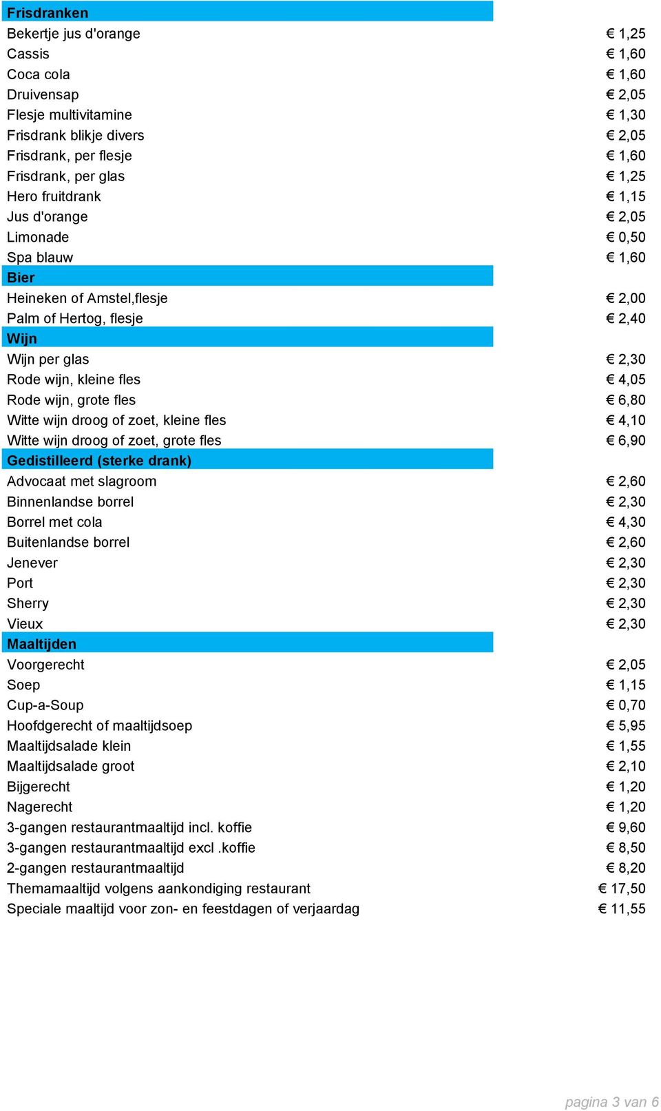 fles 6,80 Witte wijn droog of zoet, kleine fles 4,10 Witte wijn droog of zoet, grote fles 6,90 Gedistilleerd (sterke drank) Advocaat met slagroom 2,60 Binnenlandse borrel 2,30 Borrel met cola 4,30