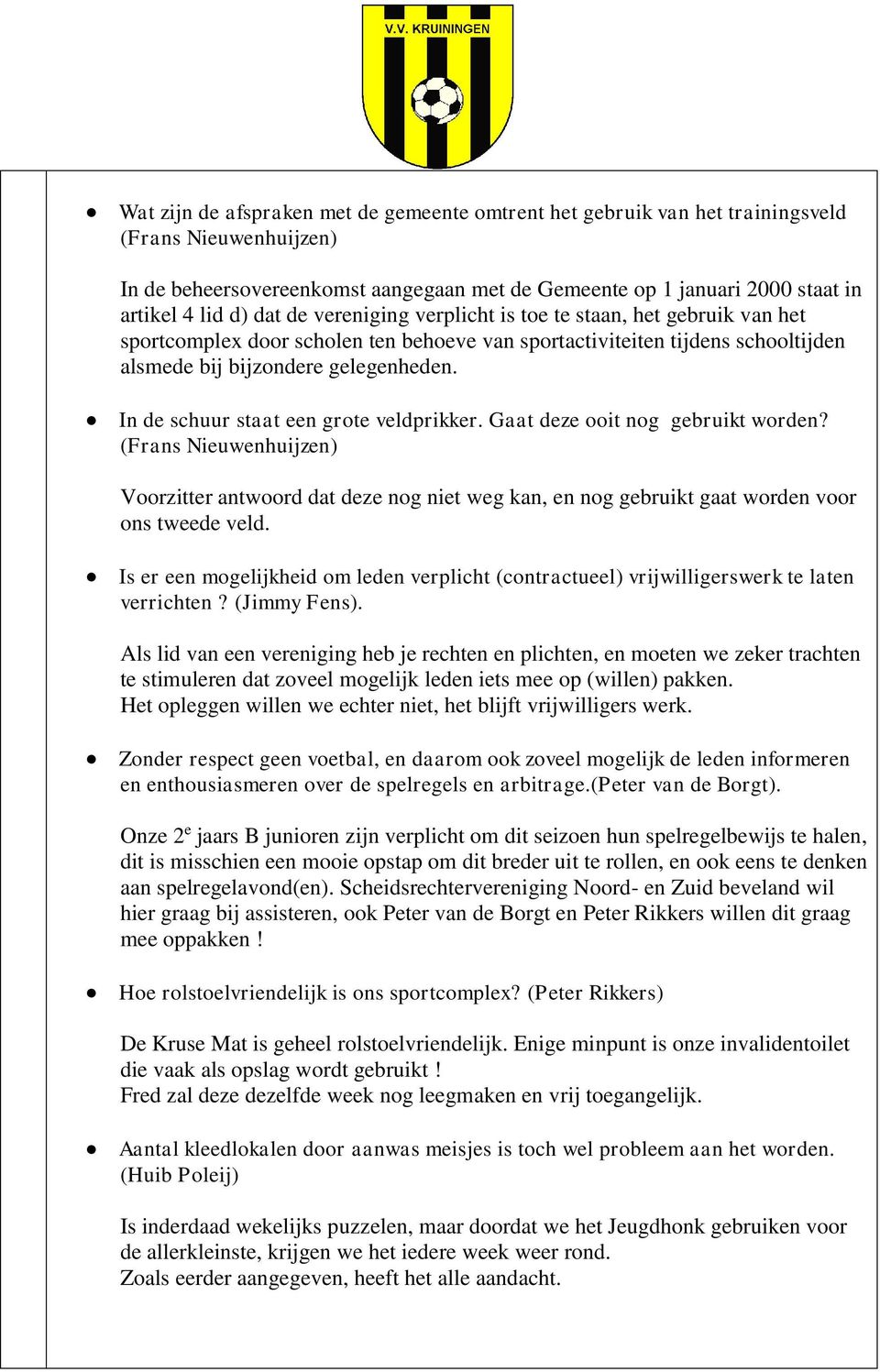 In de schuur staat een grote veldprikker. Gaat deze ooit nog gebruikt worden? (Frans Nieuwenhuijzen) Voorzitter antwoord dat deze nog niet weg kan, en nog gebruikt gaat worden voor ons tweede veld.