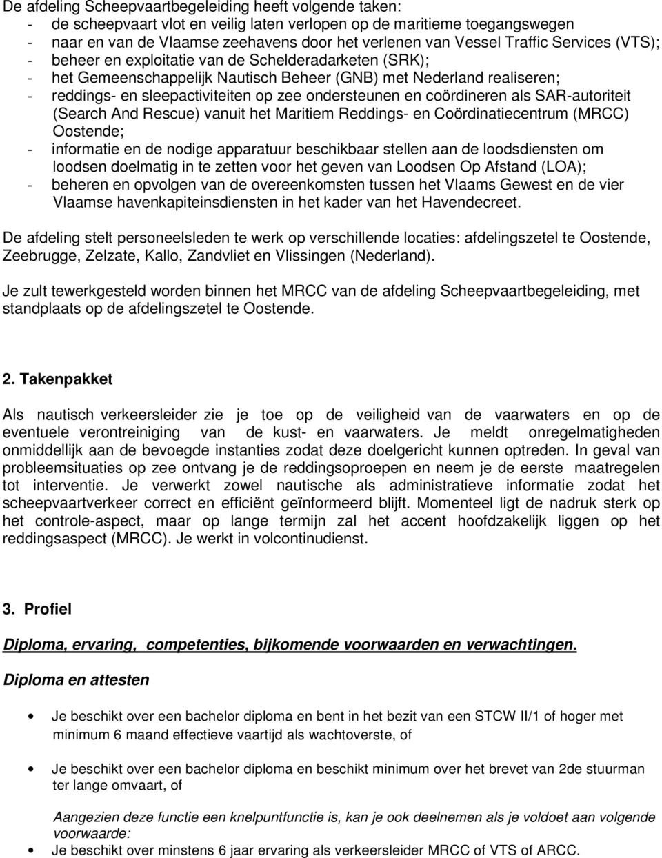 ondersteunen en coördineren als SAR-autoriteit (Search And Rescue) vanuit het Maritiem Reddings- en Coördinatiecentrum (MRCC) Oostende; - informatie en de nodige apparatuur beschikbaar stellen aan de