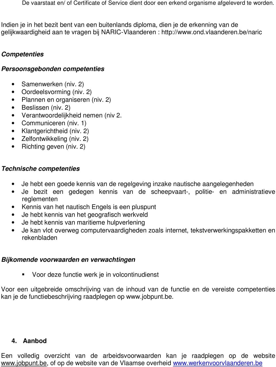 be/naric Competenties Persoonsgebonden competenties Samenwerken (niv. 2) Oordeelsvorming (niv. 2) Plannen en organiseren (niv. 2) Beslissen (niv. 2) Verantwoordelijkheid nemen (niv 2.