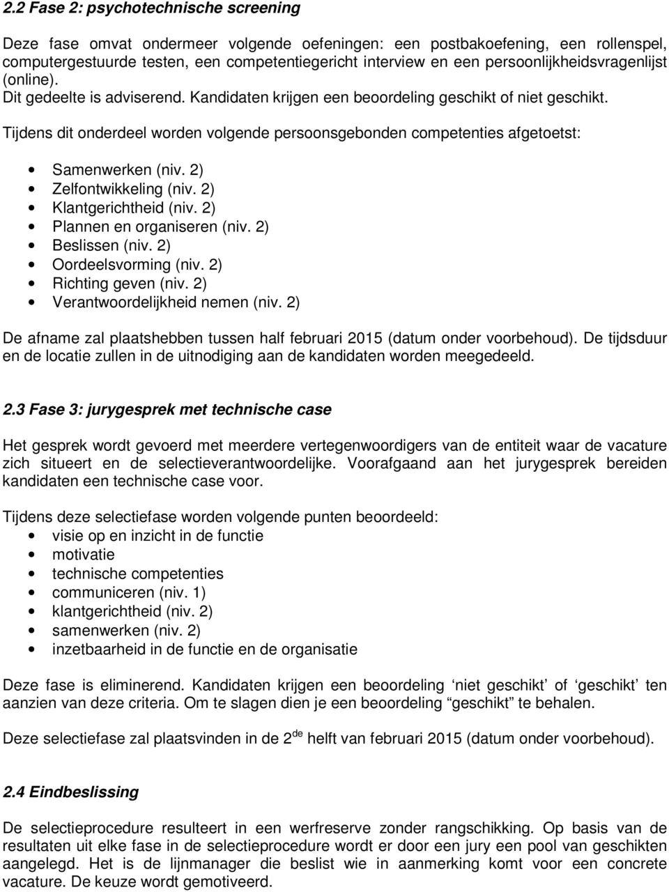 Tijdens dit onderdeel worden volgende persoonsgebonden competenties afgetoetst: Samenwerken (niv. 2) Zelfontwikkeling (niv. 2) Klantgerichtheid (niv. 2) Plannen en organiseren (niv. 2) Beslissen (niv.