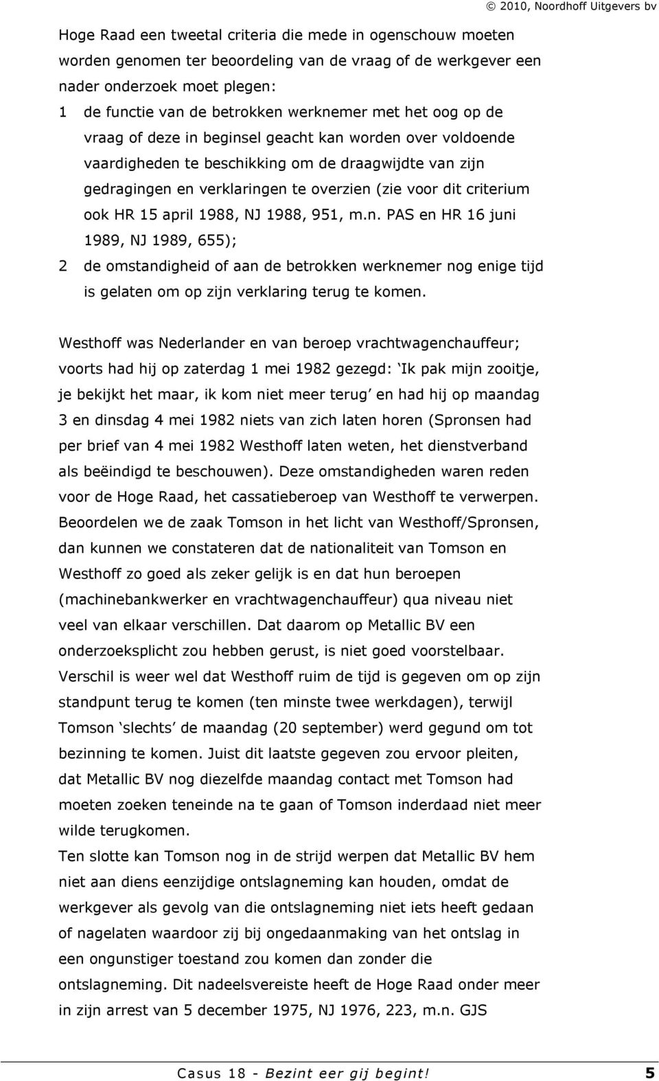 15 april 1988, NJ 1988, 951, m.n. PAS en HR 16 juni 1989, NJ 1989, 655); 2 de omstandigheid of aan de betrokken werknemer nog enige tijd is gelaten om op zijn verklaring terug te komen.