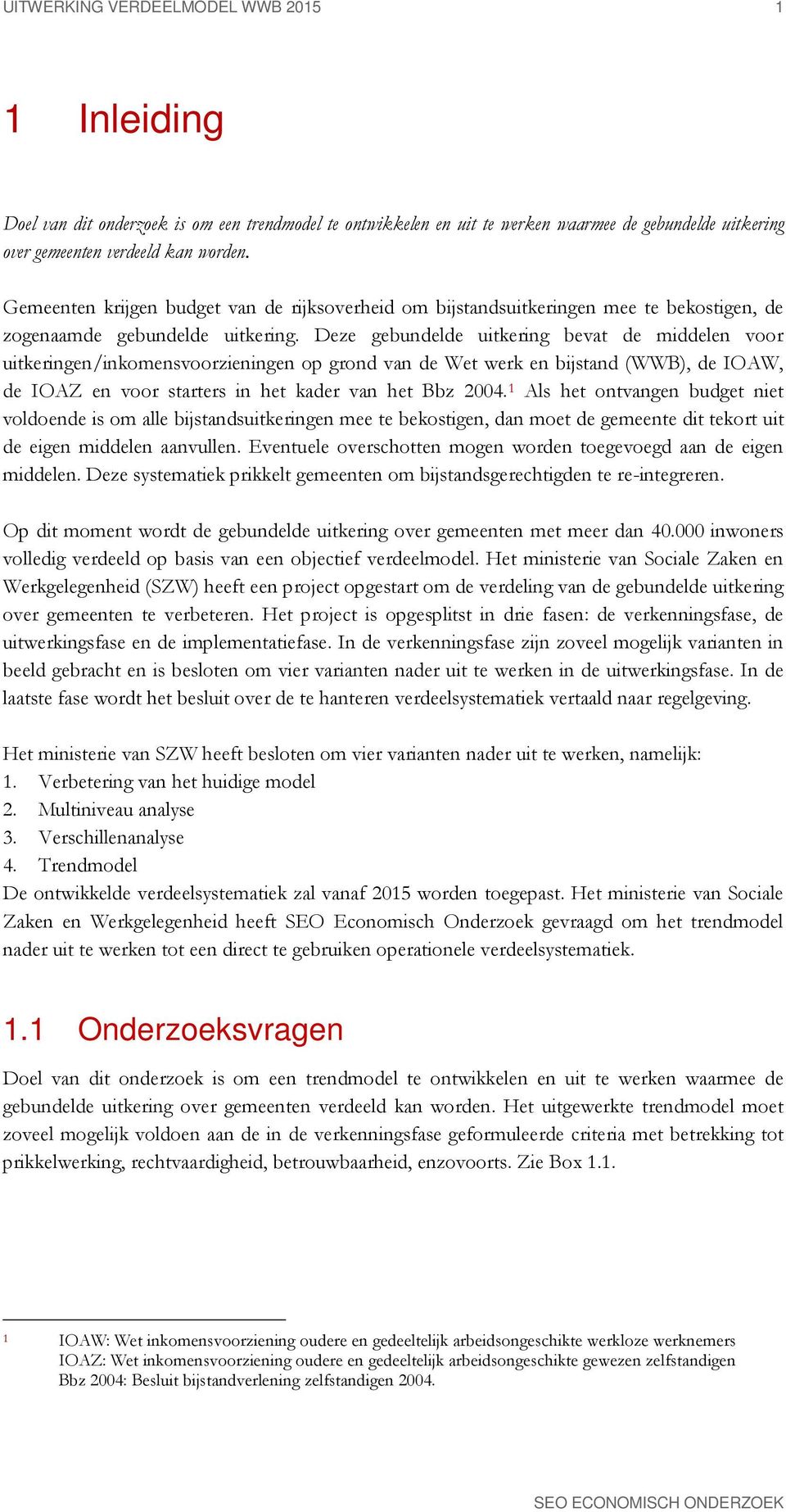 Deze gebundelde uitkering bevat de middelen voor uitkeringen/inkomensvoorzieningen op grond van de Wet werk en bijstand (WWB), de IOAW, de IOAZ en voor starters in het kader van het Bbz 2004.