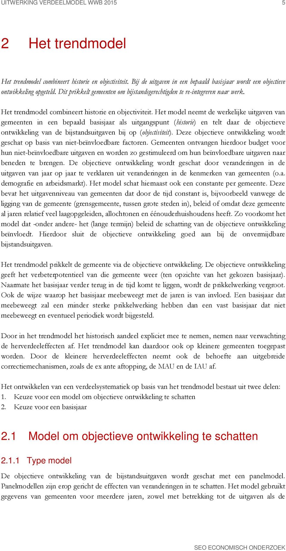 Het model neemt de werkelijke uitgaven van gemeenten in een bepaald basisjaar als uitgangspunt (historie) en telt daar de objectieve ontwikkeling van de bijstandsuitgaven bij op (objectiviteit).