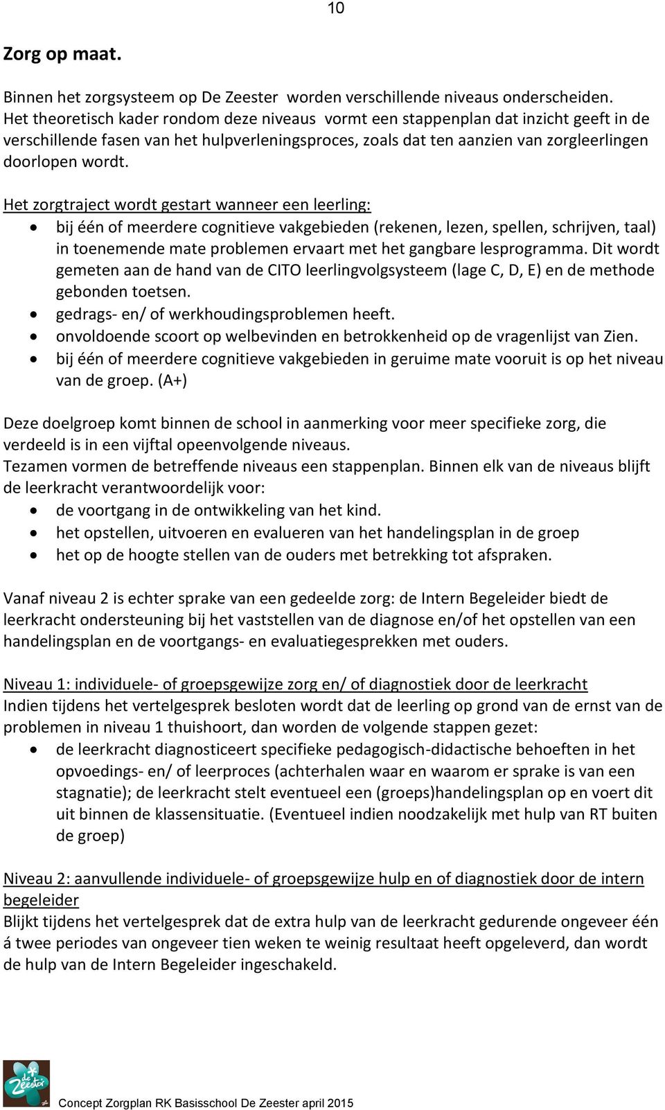 Het zrgtraject wrdt gestart wanneer een leerling: bij één f meerdere cgnitieve vakgebieden (rekenen, lezen, spellen, schrijven, taal) in tenemende mate prblemen ervaart met het gangbare lesprgramma.