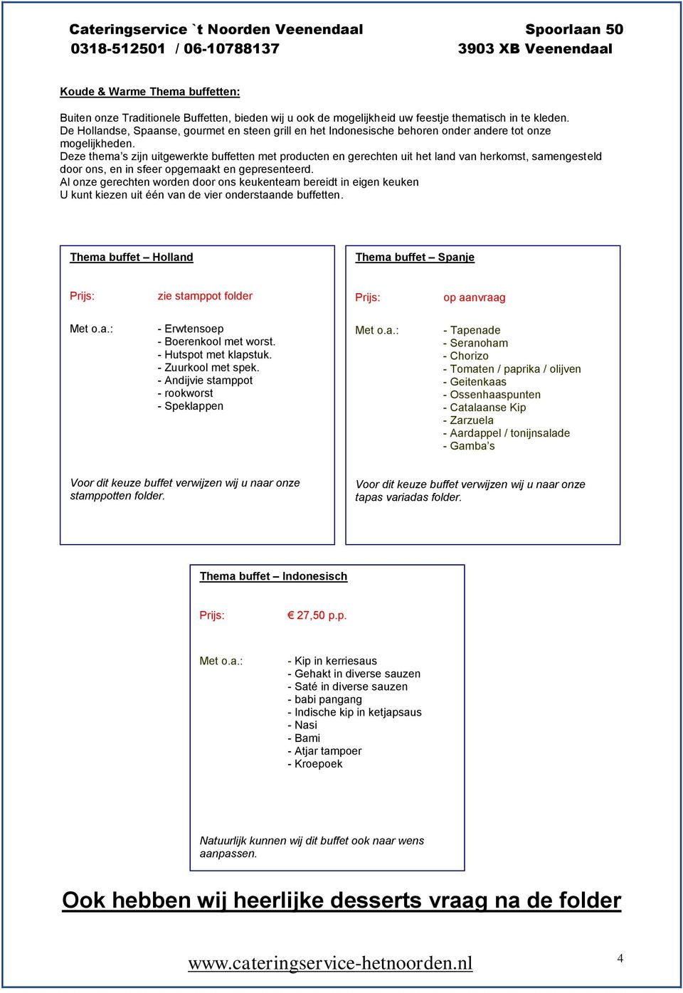 Deze thema s zijn uitgewerkte buffetten met producten en gerechten uit het land van herkomst, samengesteld door ons, en in sfeer opgemaakt en gepresenteerd.