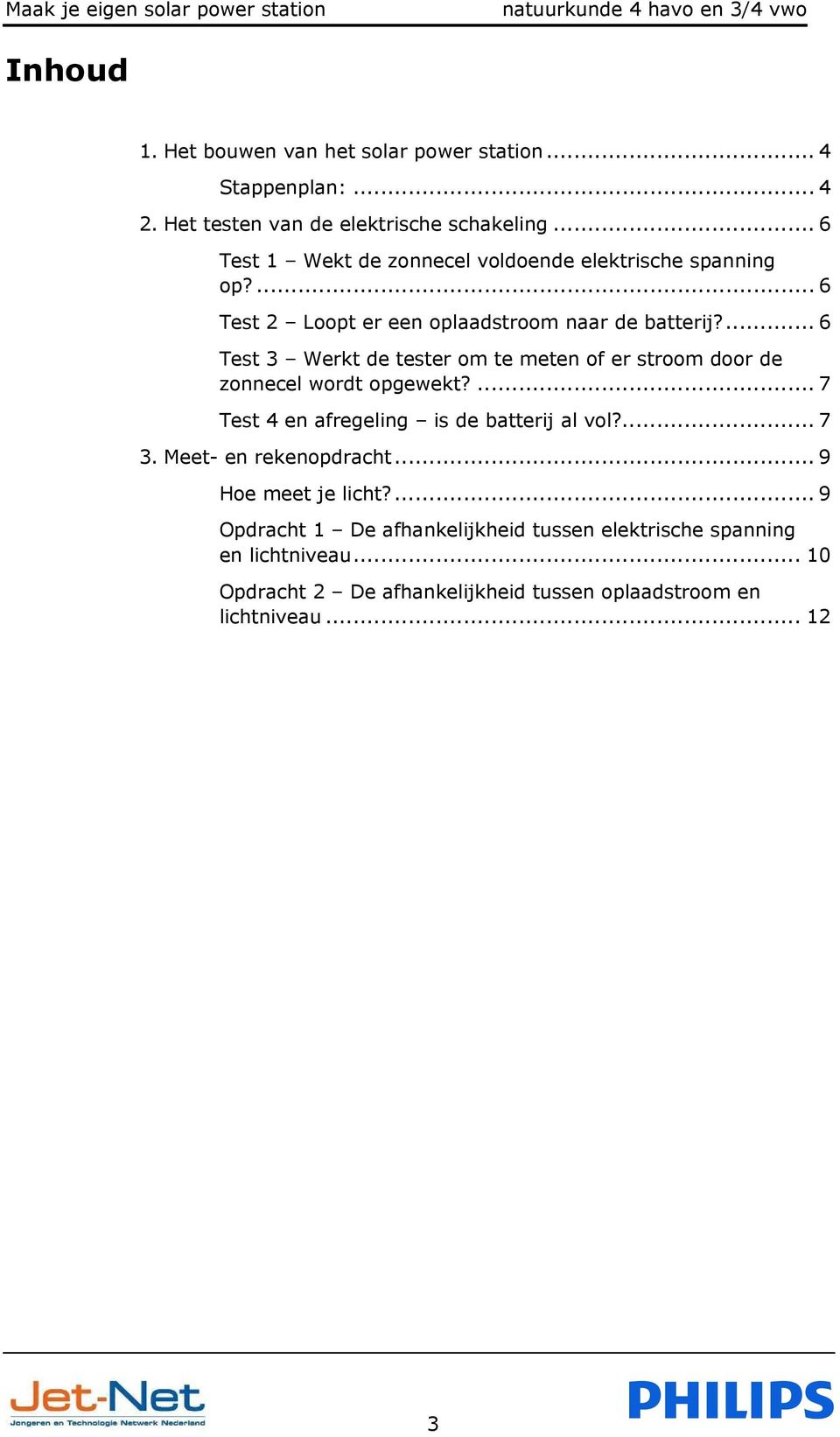 ... 6 Test 3 Werkt de tester om te meten of er stroom door de zonnecel wordt opgewekt?... 7 Test 4 en afregeling is de batterij al vol?... 7 3.