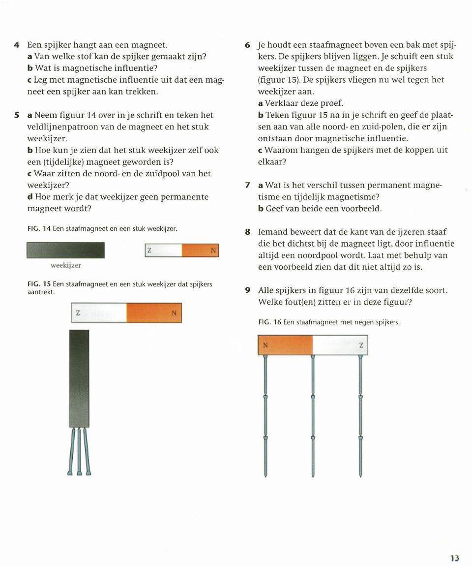 c Waar zitten de noord- en de zuidpool van het weekijzer? d Hoe merk je dat weekijzer geen permanente magneet wordt? FIG. 14 Een staafmagneet en een stuk weekijzer. FIG. 15 Een staafmagneet en een stuk weekijzer dat spijkers aantrekt.