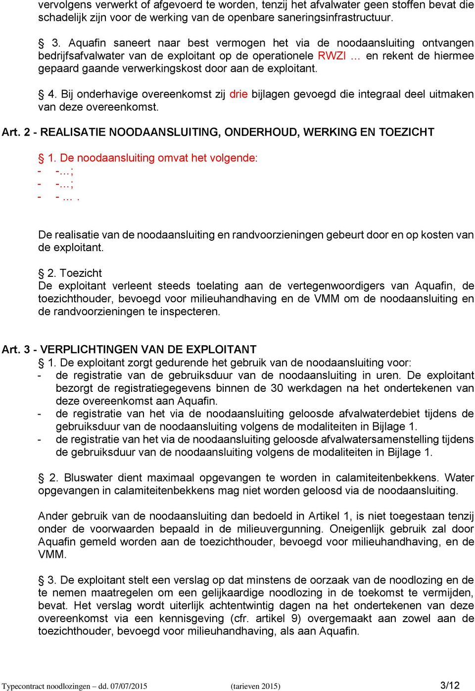 exploitant. 4. Bij onderhavige overeenkomst zij drie bijlagen gevoegd die integraal deel uitmaken van deze overeenkomst. Art. 2 - REALISATIE NOODAANSLUITING, ONDERHOUD, WERKING EN TOEZICHT 1.