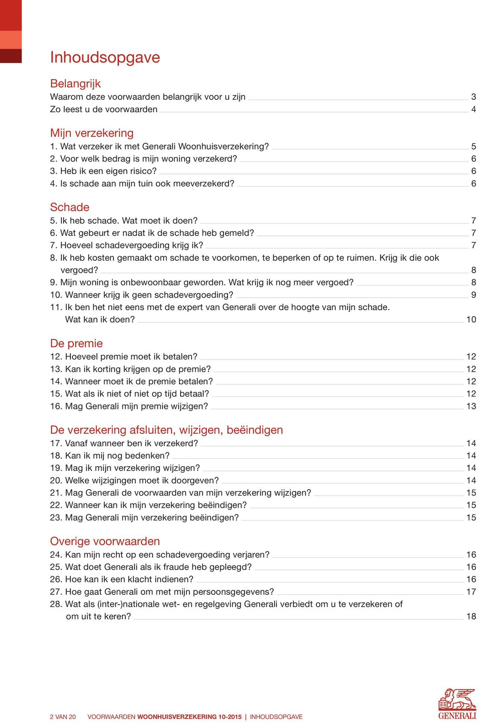 Wat gebeurt er nadat ik de schade heb gemeld? 7 7. Hoeveel schadevergoeding krijg ik? 7 8. Ik heb kosten gemaakt om schade te voorkomen, te beperken of op te ruimen. Krijg ik die ook vergoed? 8 9.