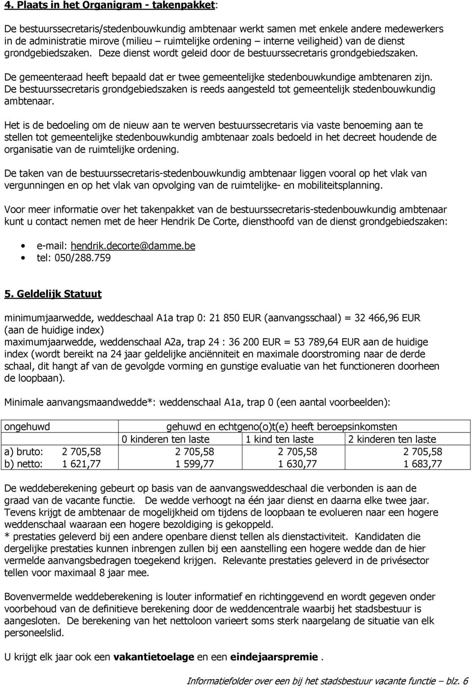 De gemeenteraad heeft bepaald dat er twee gemeentelijke stedenbouwkundige ambtenaren zijn. De bestuurssecretaris grondgebiedszaken is reeds aangesteld tot gemeentelijk stedenbouwkundig ambtenaar.