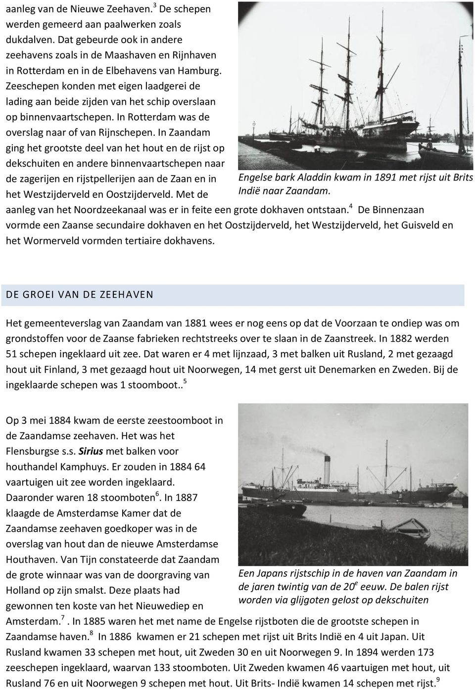 Zeeschepen konden met eigen laadgerei de lading aan beide zijden van het schip overslaan op binnenvaartschepen. In Rotterdam was de overslag naar of van Rijnschepen.