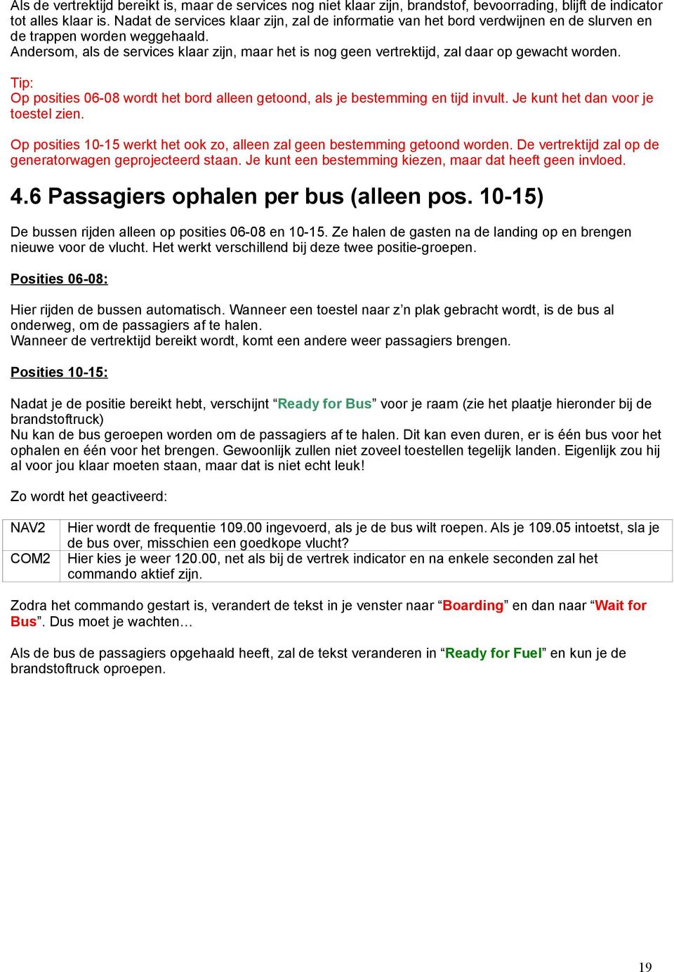 Andersom, als de services klaar zijn, maar het is nog geen vertrektijd, zal daar op gewacht worden. Tip: Op posities 06-08 wordt het bord alleen getoond, als je bestemming en tijd invult.