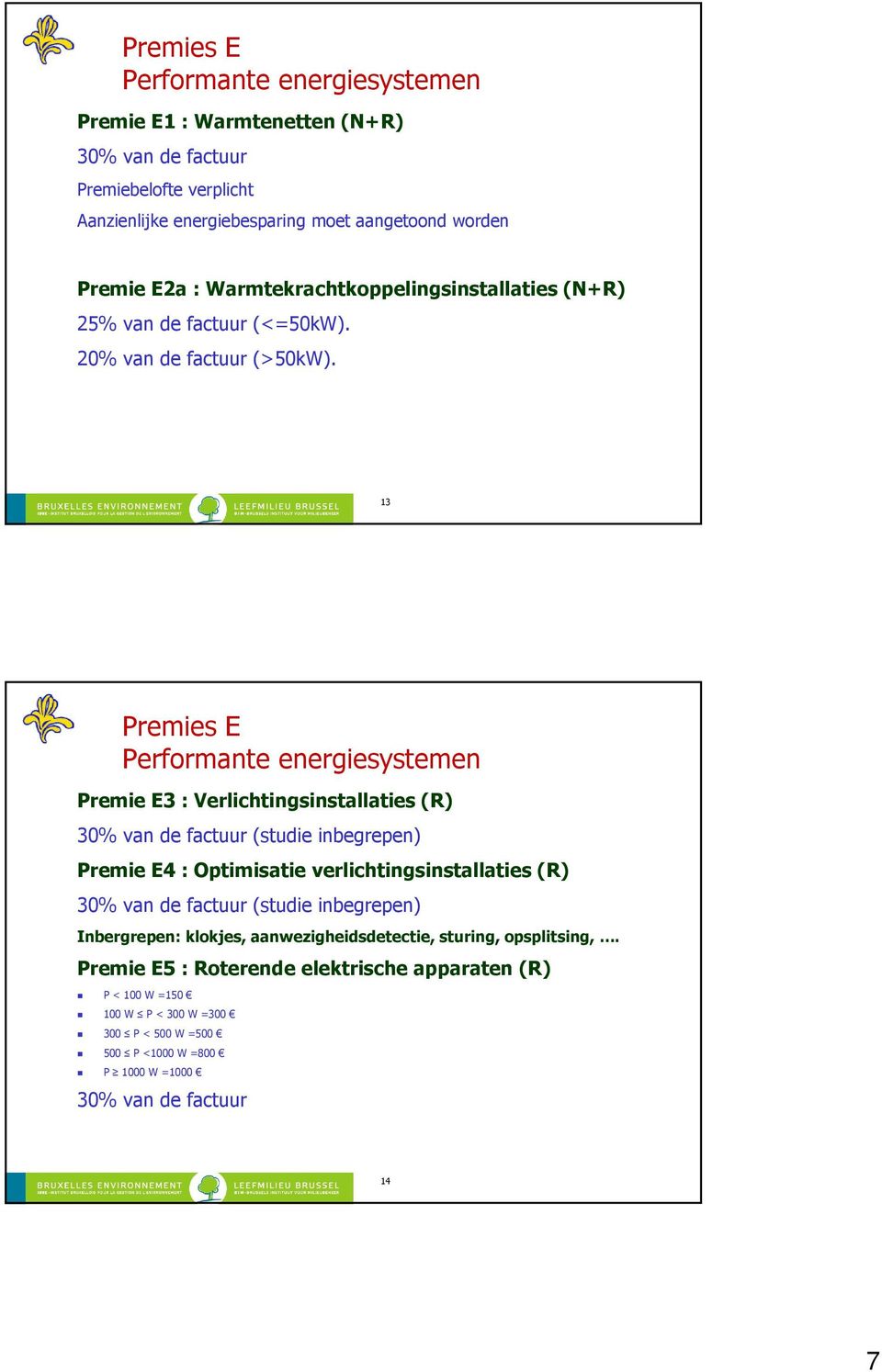 13 Premies E Performante energiesystemen Premie E3 : Verlichtingsinstallaties (R) 30% van de factuur (studie inbegrepen) Premie E4 : Optimisatie verlichtingsinstallaties (R) 30%