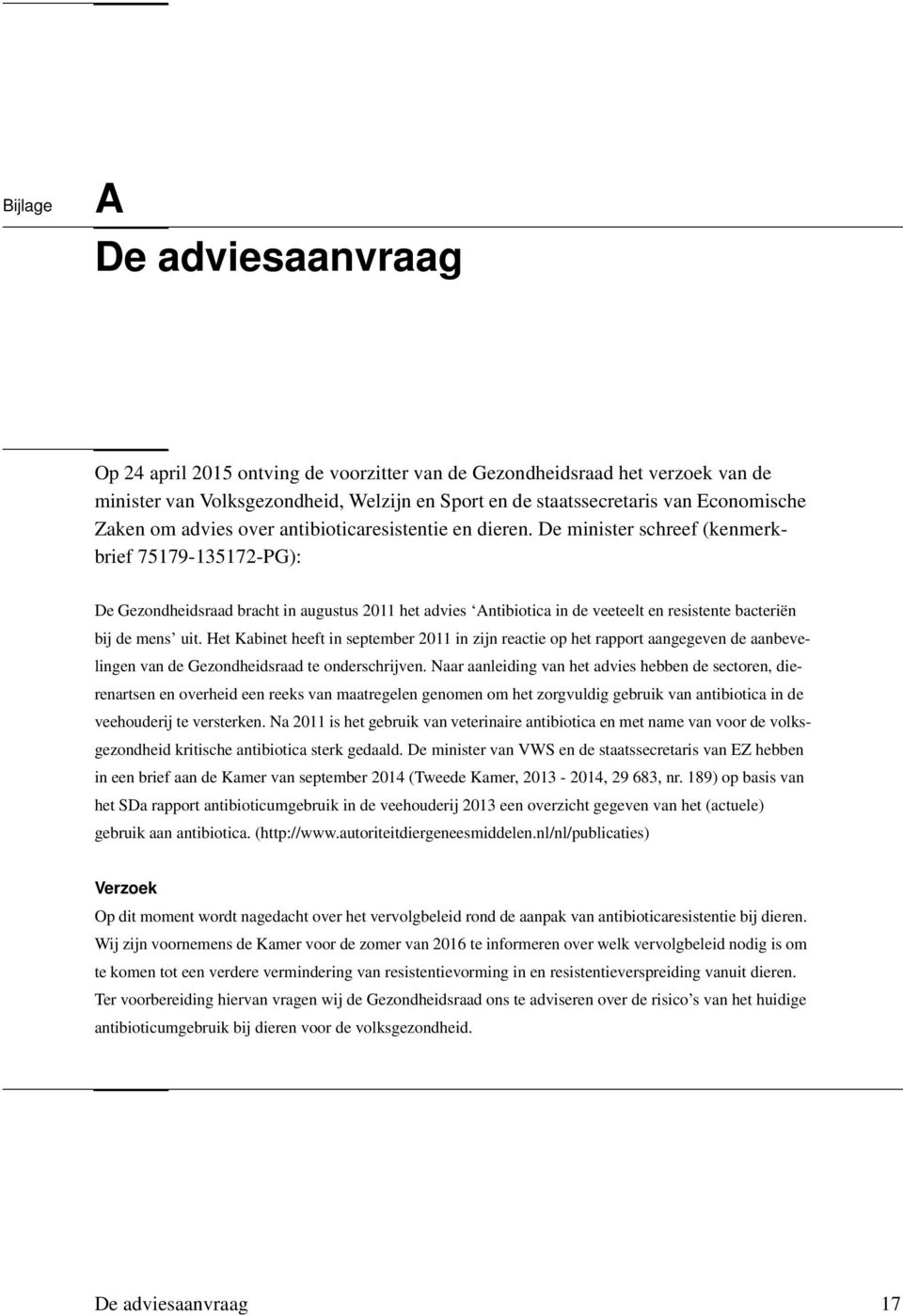 De minister schreef (kenmerkbrief 75179-135172-PG): De Gezondheidsraad bracht in augustus 2011 het advies Antibiotica in de veeteelt en resistente bacteriën bij de mens uit.