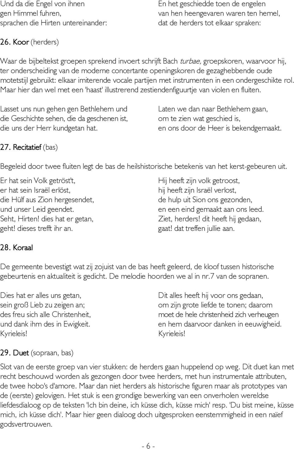 motetstijl gebruikt: elkaar imiterende vocale partijen met instrumenten in een ondergeschikte rol. Maar hier dan wel met een 'haast' illustrerend zestiendenfiguurtje van violen en fluiten.