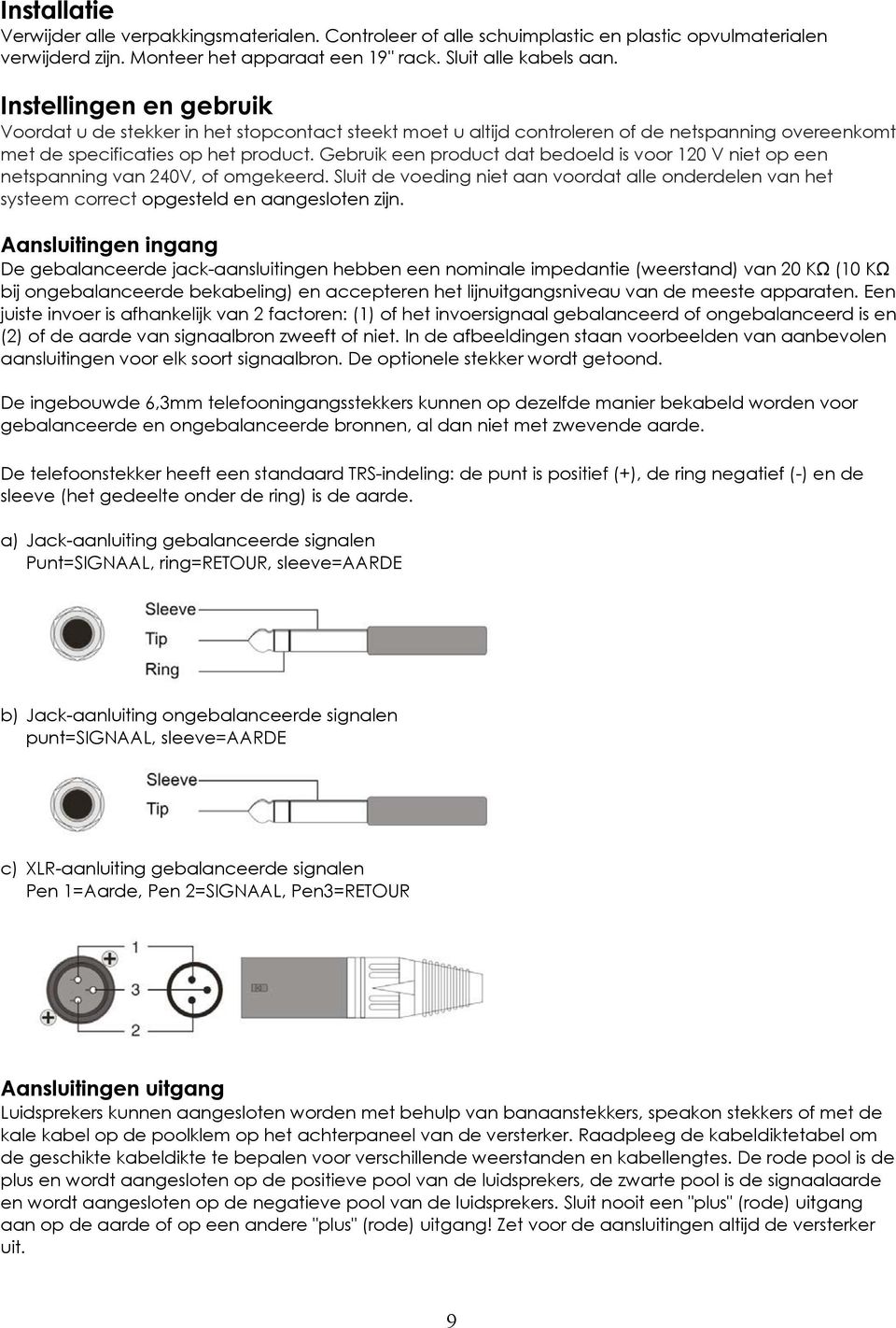 Gebruik een product dat bedoeld is voor 120 V niet op een netspanning van 240V, of omgekeerd. Sluit de voeding niet aan voordat alle onderdelen van het systeem correct opgesteld en aangesloten zijn.