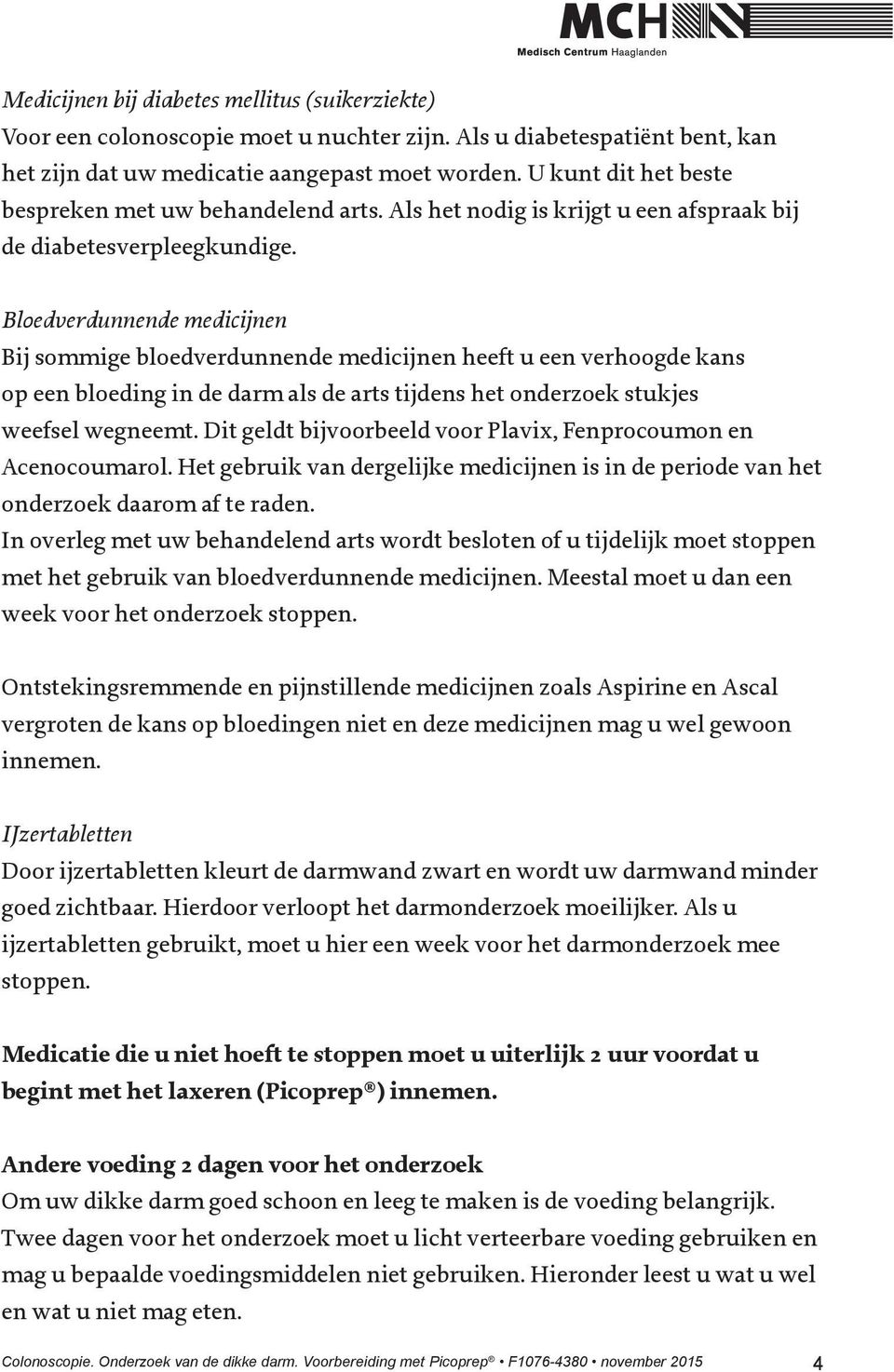 Bloedverdunnende medicijnen Bij sommige bloedverdunnende medicijnen heeft u een verhoogde kans op een bloeding in de darm als de arts tijdens het onderzoek stukjes weefsel wegneemt.