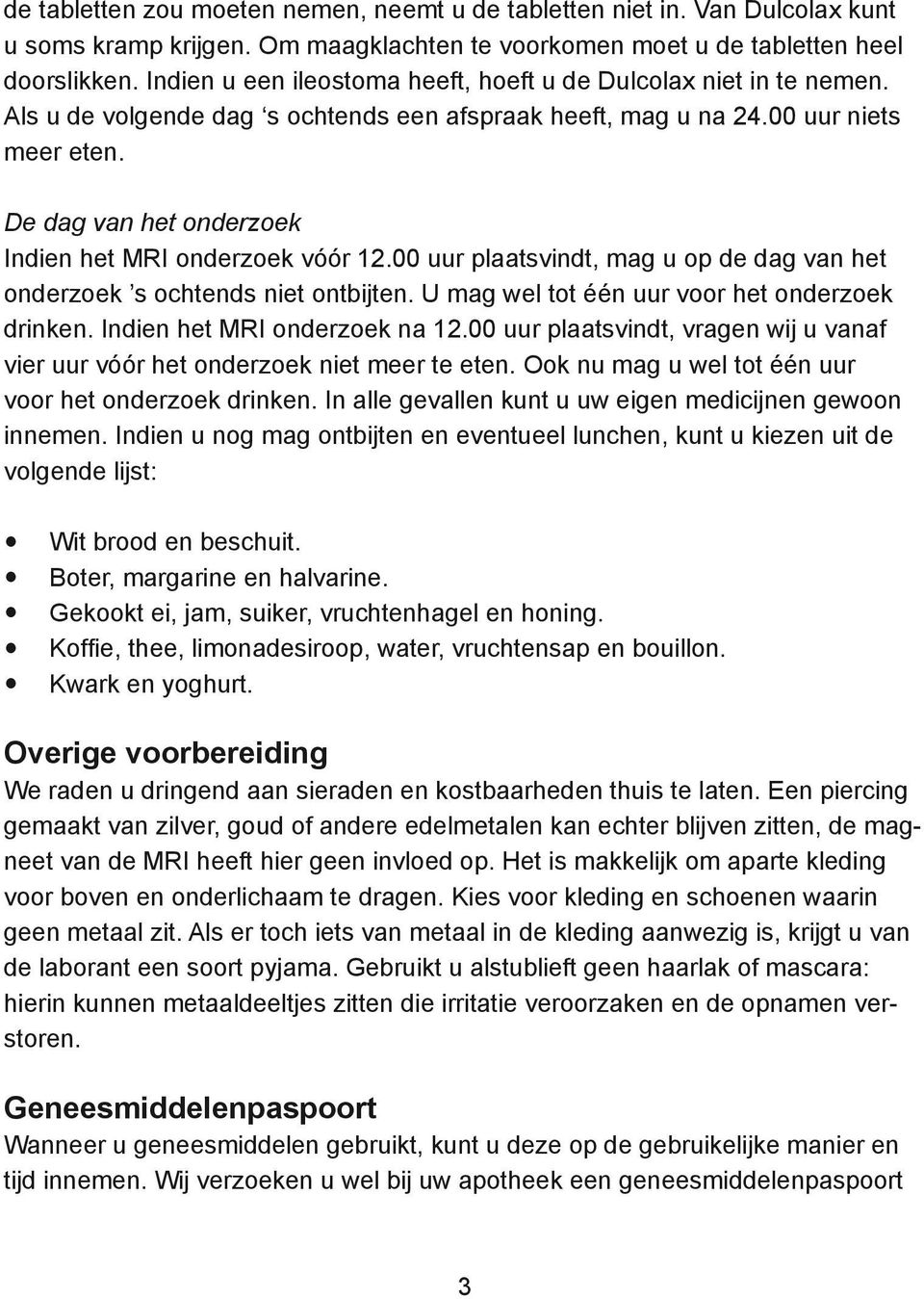 De dag van het onderzoek Indien het MRI onderzoek vóór 12.00 uur plaatsvindt, mag u op de dag van het onderzoek s ochtends niet ontbijten. U mag wel tot één uur voor het onderzoek drinken.