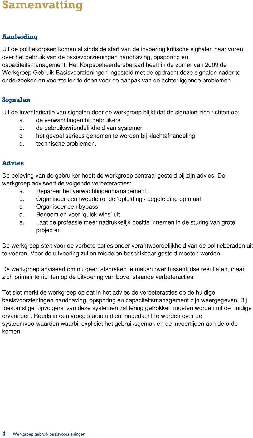 Het Korpsbeheerdersberaad heeft in de zomer van 2009 de Werkgroep Gebruik Basisvoorzieningen ingesteld met de opdracht deze signalen nader te onderzoeken en voorstellen te doen voor de aanpak van de