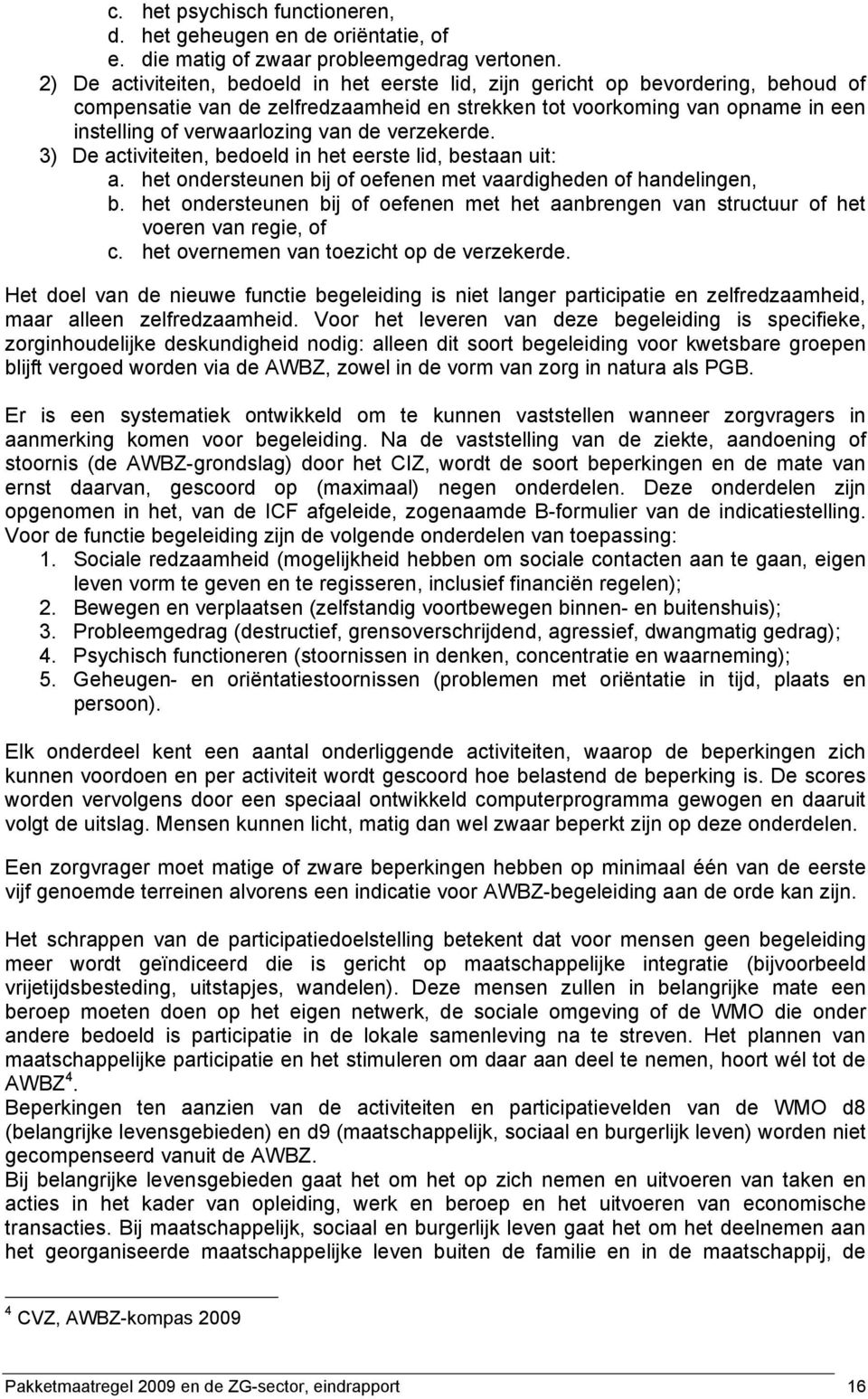 de verzekerde. 3) De activiteiten, bedoeld in het eerste lid, bestaan uit: a. het ondersteunen bij of oefenen met vaardigheden of handelingen, b.