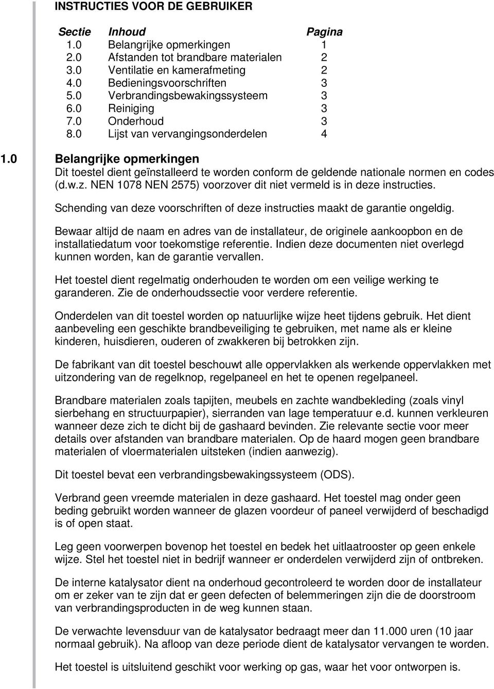 0 Belangrijke opmerkingen Dit toestel dient geïnstalleerd te worden conform de geldende nationale normen en codes (d.w.z. NEN 1078 NEN 2575) voorzover dit niet vermeld is in deze instructies.