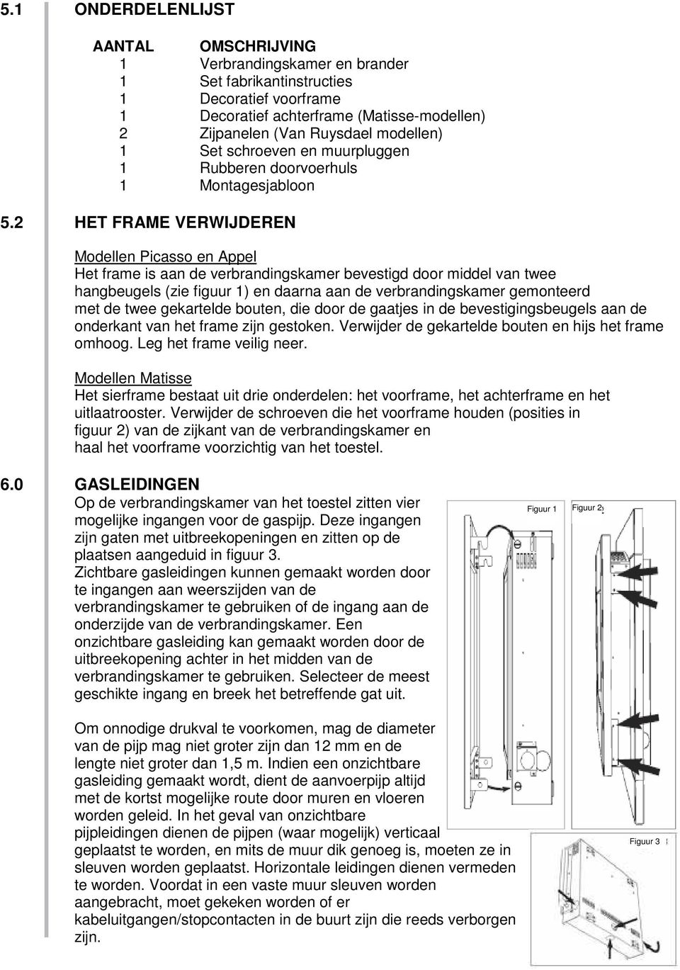 2 HET FRAME VERWIJDEREN Modellen Picasso en Appel Het frame is aan de verbrandingskamer bevestigd door middel van twee hangbeugels (zie figuur 1) en daarna aan de verbrandingskamer gemonteerd met de