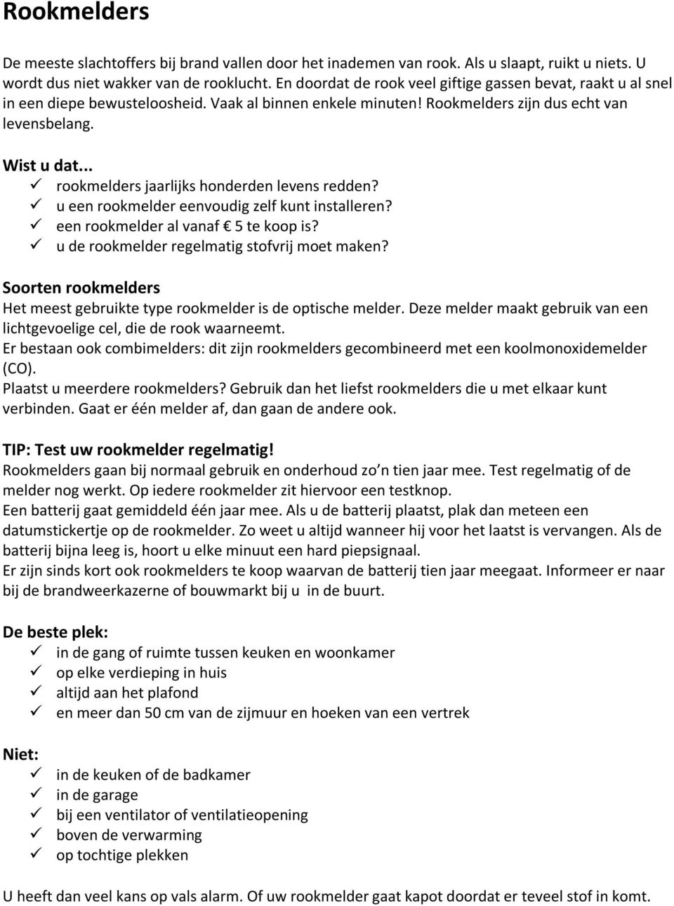 .. rookmelders jaarlijks honderden levens redden? u een rookmelder eenvoudig zelf kunt installeren? een rookmelder al vanaf 5 te koop is? u de rookmelder regelmatig stofvrij moet maken?