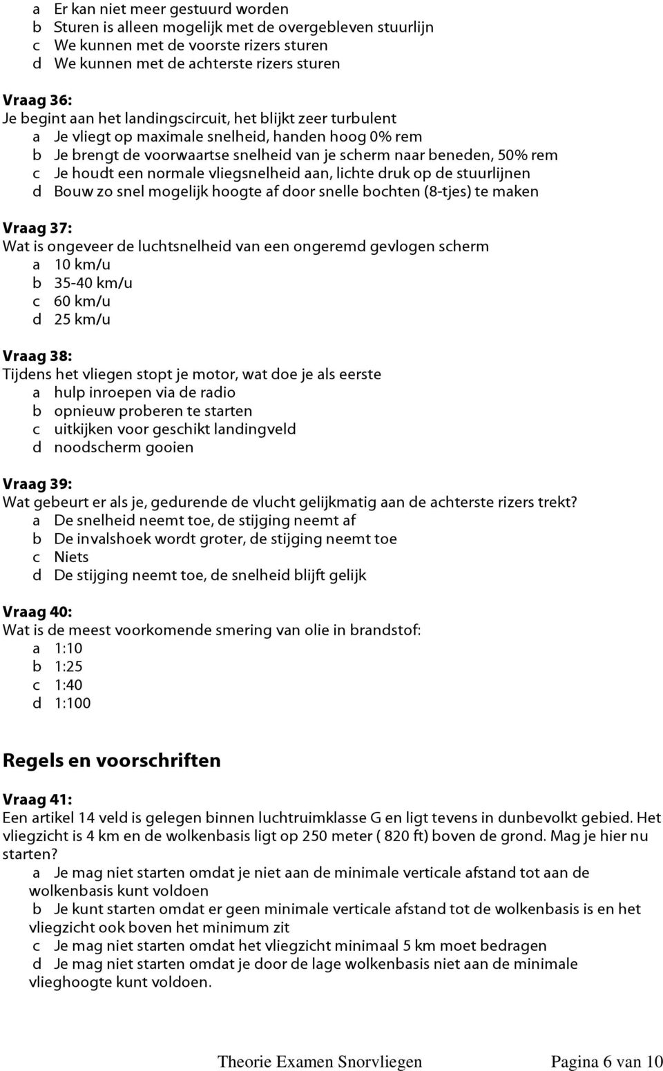 vliegsnelheid aan, lichte druk op de stuurlijnen d Bouw zo snel mogelijk hoogte af door snelle bochten (8-tjes) te maken Vraag 37: Wat is ongeveer de luchtsnelheid van een ongeremd gevlogen scherm a