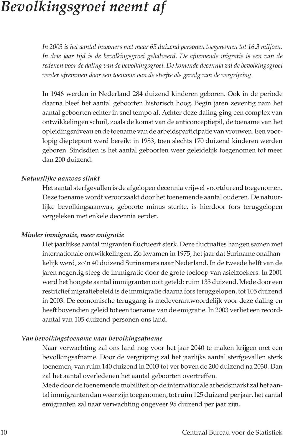 De komende decennia zal de bevolkingsgroei verder afremmen door een toename van de sterfte als gevolg van de vergrijzing. In 1946 werden in Nederland 284 duizend kinderen geboren.