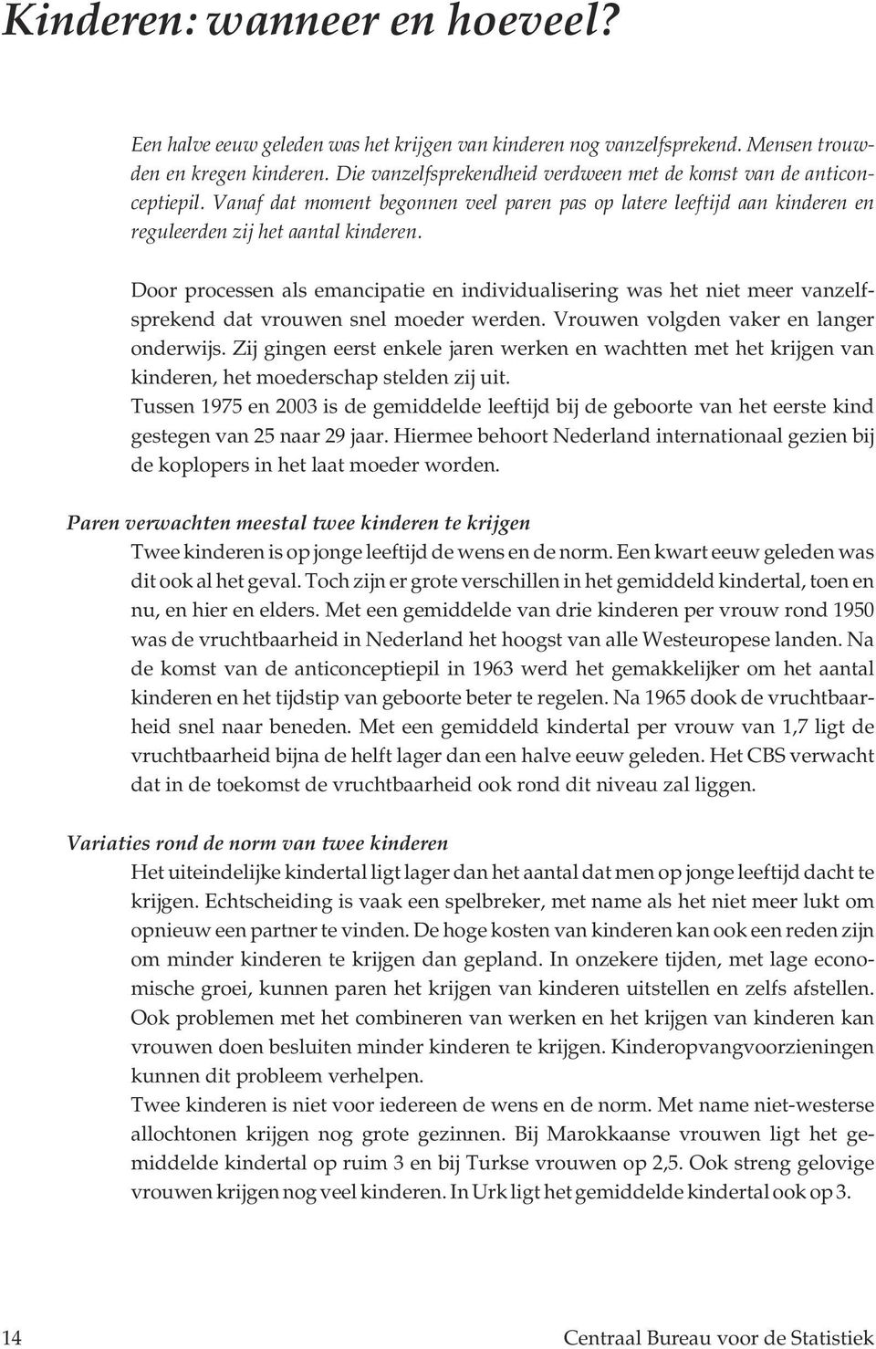 Door processen als emancipatie en individualisering was het niet meer vanzelfsprekend dat vrouwen snel moeder werden. Vrouwen volgden vaker en langer onderwijs.