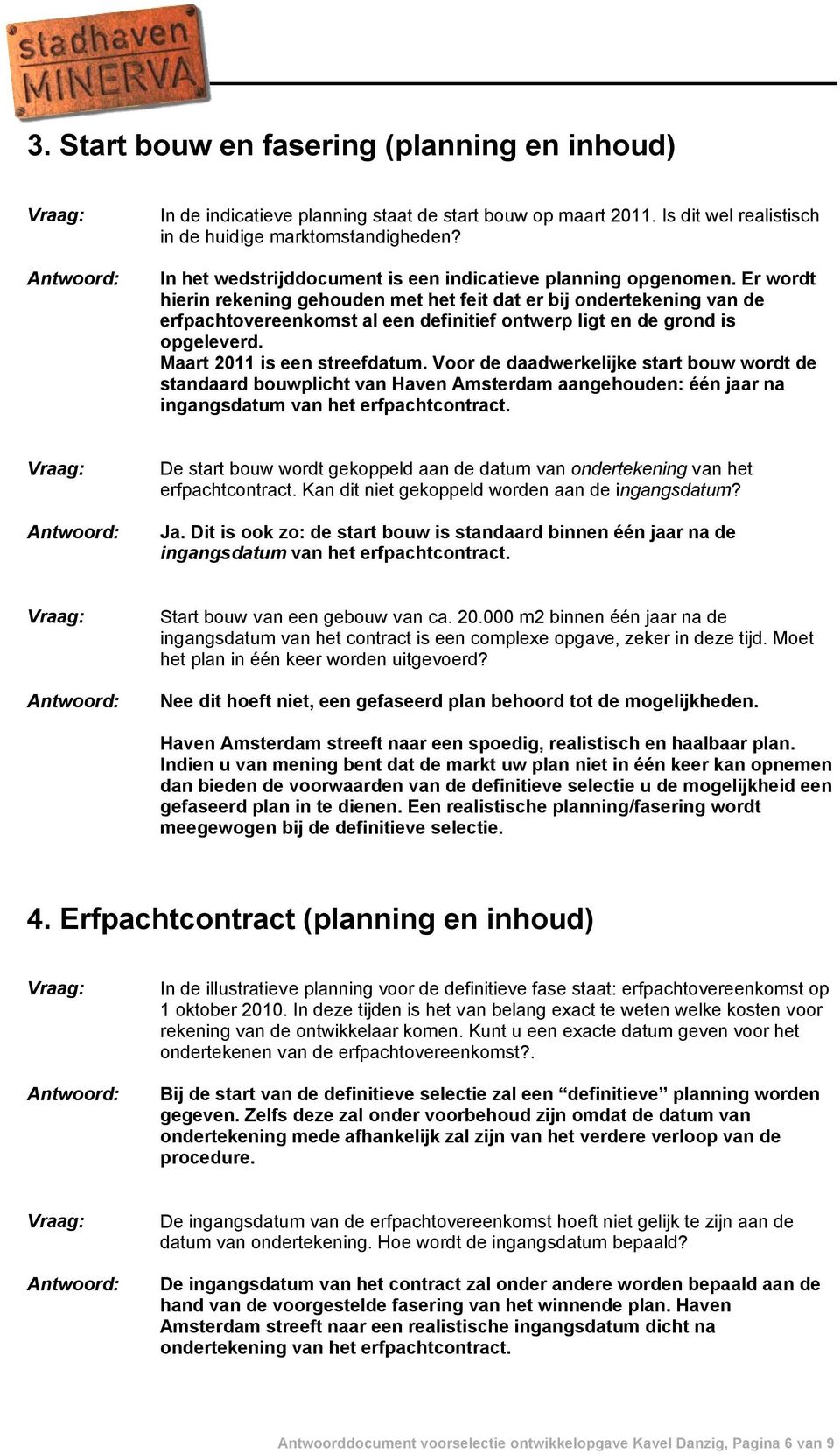 Er wordt hierin rekening gehouden met het feit dat er bij ondertekening van de erfpachtovereenkomst al een definitief ontwerp ligt en de grond is opgeleverd. Maart 2011 is een streefdatum.