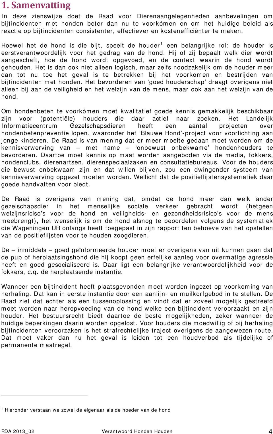 Hij of zij bepaalt welk dier wordt aangeschaft, hoe de hond wordt opgevoed, en de context waarin de hond wordt gehouden.