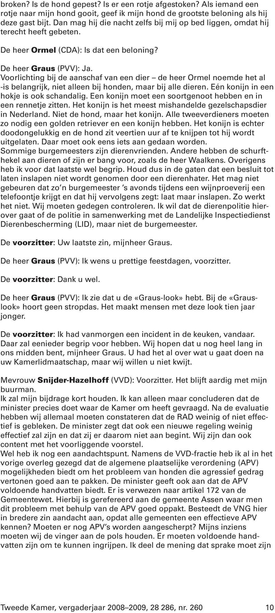 Voorlichting bij de aanschaf van een dier de heer Ormel noemde het al -is belangrijk, niet alleen bij honden, maar bij alle dieren. Eén konijn in een hokje is ook schandalig.