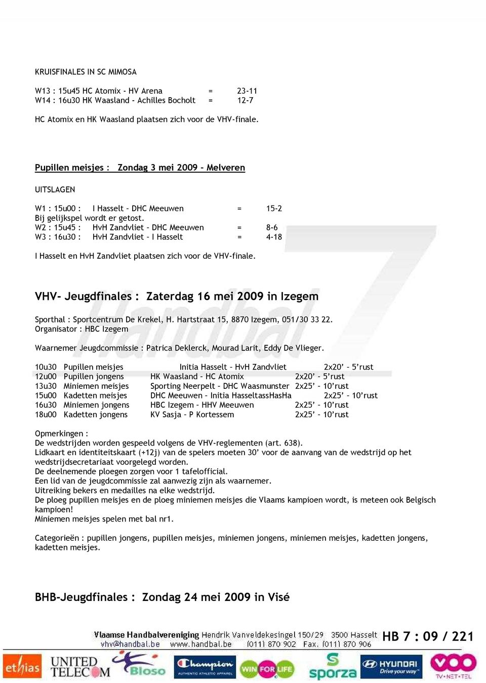W2 : 15u45 : HvH Zandvliet DHC Meeuwen = 8-6 W3 : 16u30 : HvH Zandvliet I Hasselt = 4-18 I Hasselt en HvH Zandvliet plaatsen zich voor de VHV-finale.