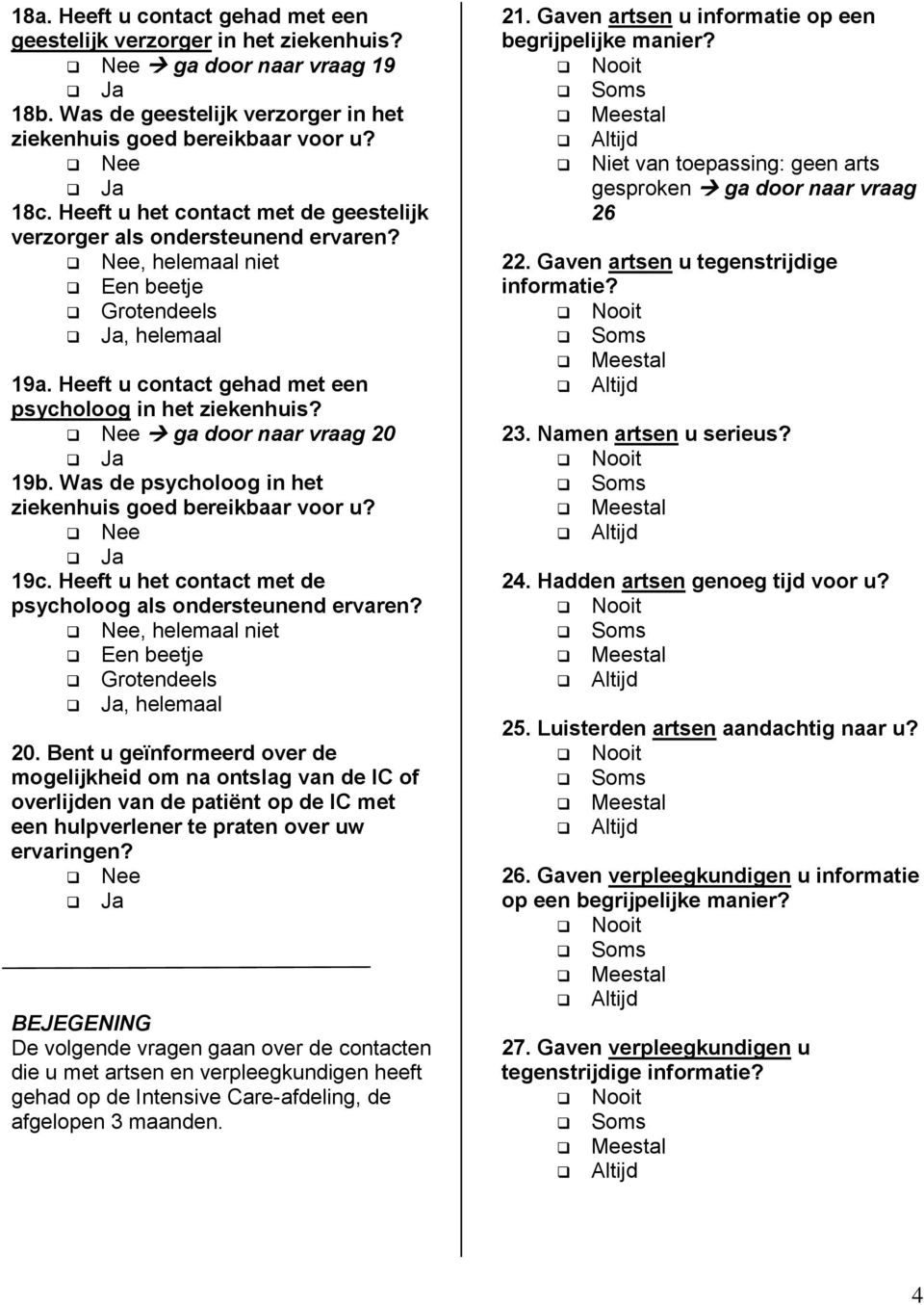 Nee ga door naar vraag 20 19b. Was de psycholoog in het ziekenhuis goed bereikbaar voor u? Nee 19c. Heeft u het contact met de psycholoog als ondersteunend ervaren?