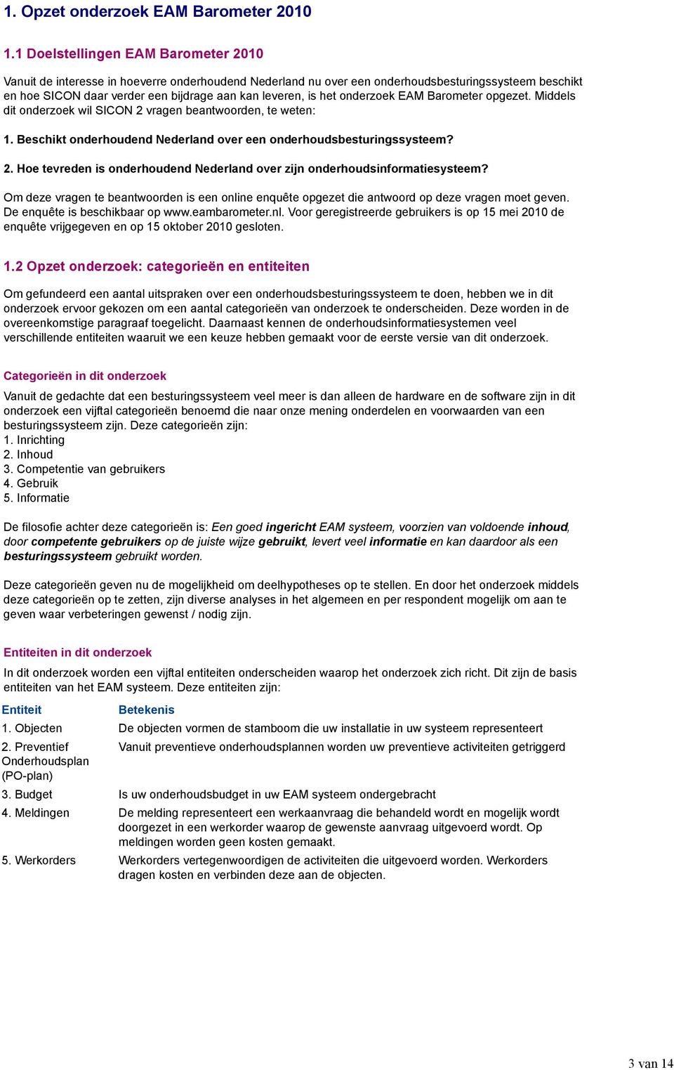 het onderzoek EAM Barometer opgezet. Middels dit onderzoek wil SICON 2 vragen beantwoorden, te weten: 1. Beschikt onderhoudend Nederland over een onderhoudsbesturingssysteem? 2. Hoe tevreden is onderhoudend Nederland over zijn onderhoudsinformatiesysteem?