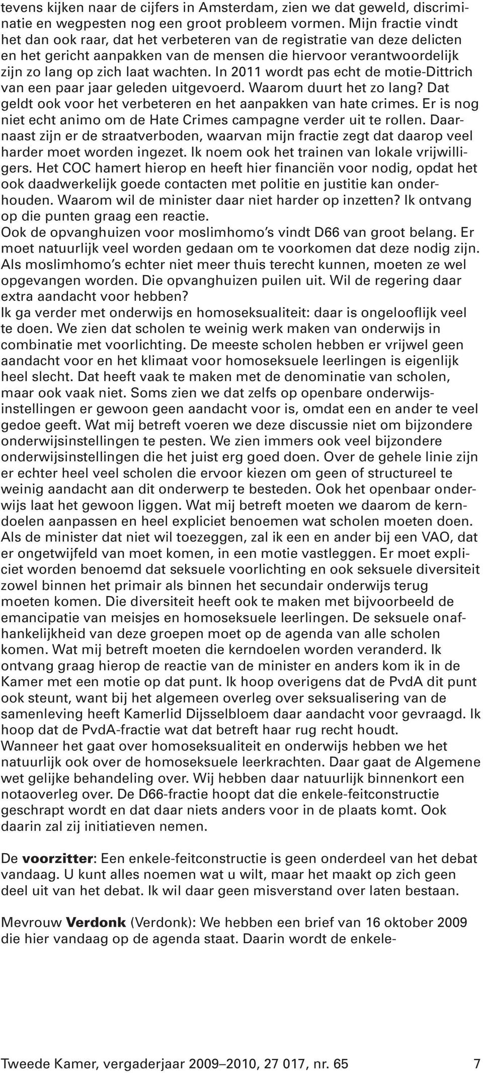 In 2011 wordt pas echt de motie-dittrich van een paar jaar geleden uitgevoerd. Waarom duurt het zo lang? Dat geldt ook voor het verbeteren en het aanpakken van hate crimes.