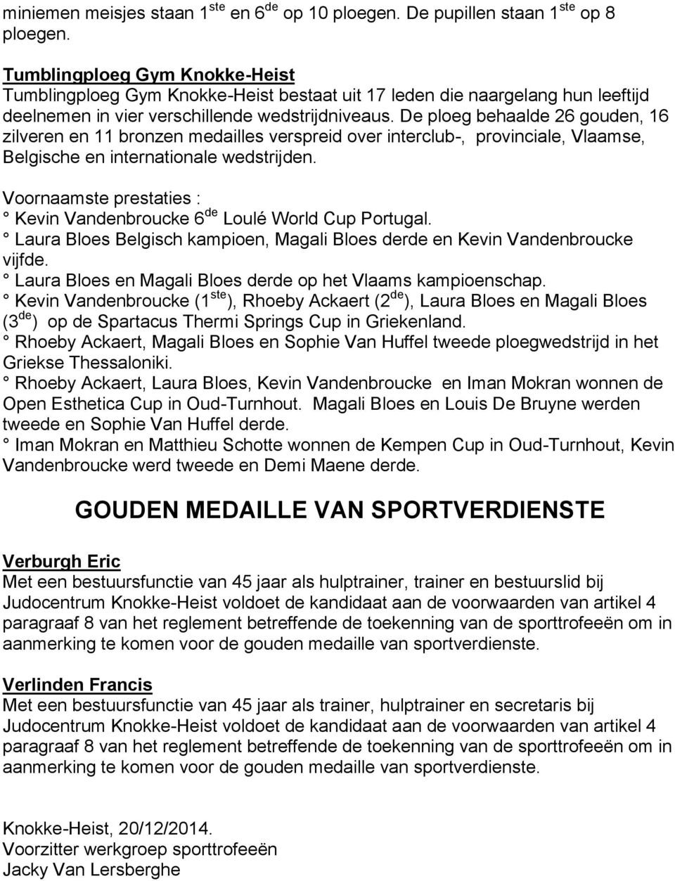 De ploeg behaalde 26 gouden, 16 zilveren en 11 bronzen medailles verspreid over interclub-, provinciale, Vlaamse, Belgische en internationale wedstrijden.