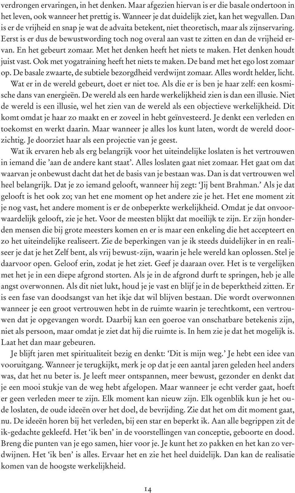 En het gebeurt zomaar. Met het denken heeft het niets te maken. Het denken houdt juist vast. Ook met yogatraining heeft het niets te maken. De band met het ego lost zomaar op.