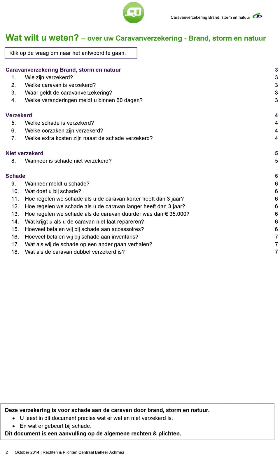 4 7. Welke extra kosten zijn naast de schade verzekerd? 4 Niet verzekerd 5 8. Wanneer is schade niet verzekerd? 5 Schade 6 9. Wanneer meldt u schade? 6 10. Wat doet u bij schade? 6 11.