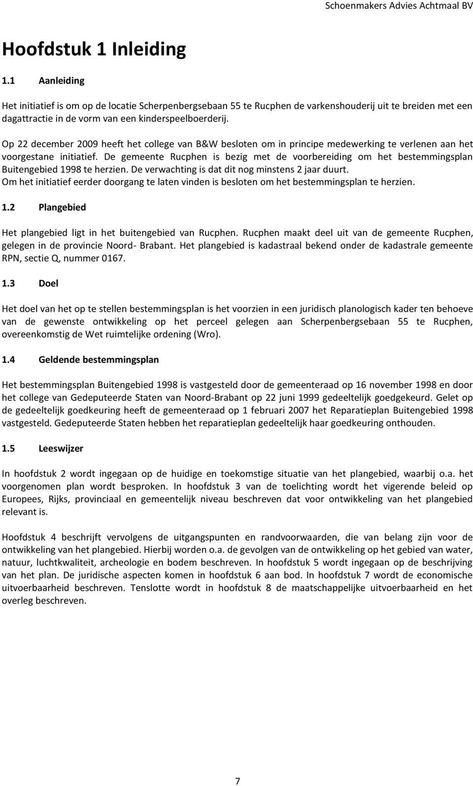 De gemeente Rucphen is bezig met de voorbereiding om het bestemmingsplan Buitengebied 1998 te herzien. De verwachting is dat dit nog minstens 2 jaar duurt.