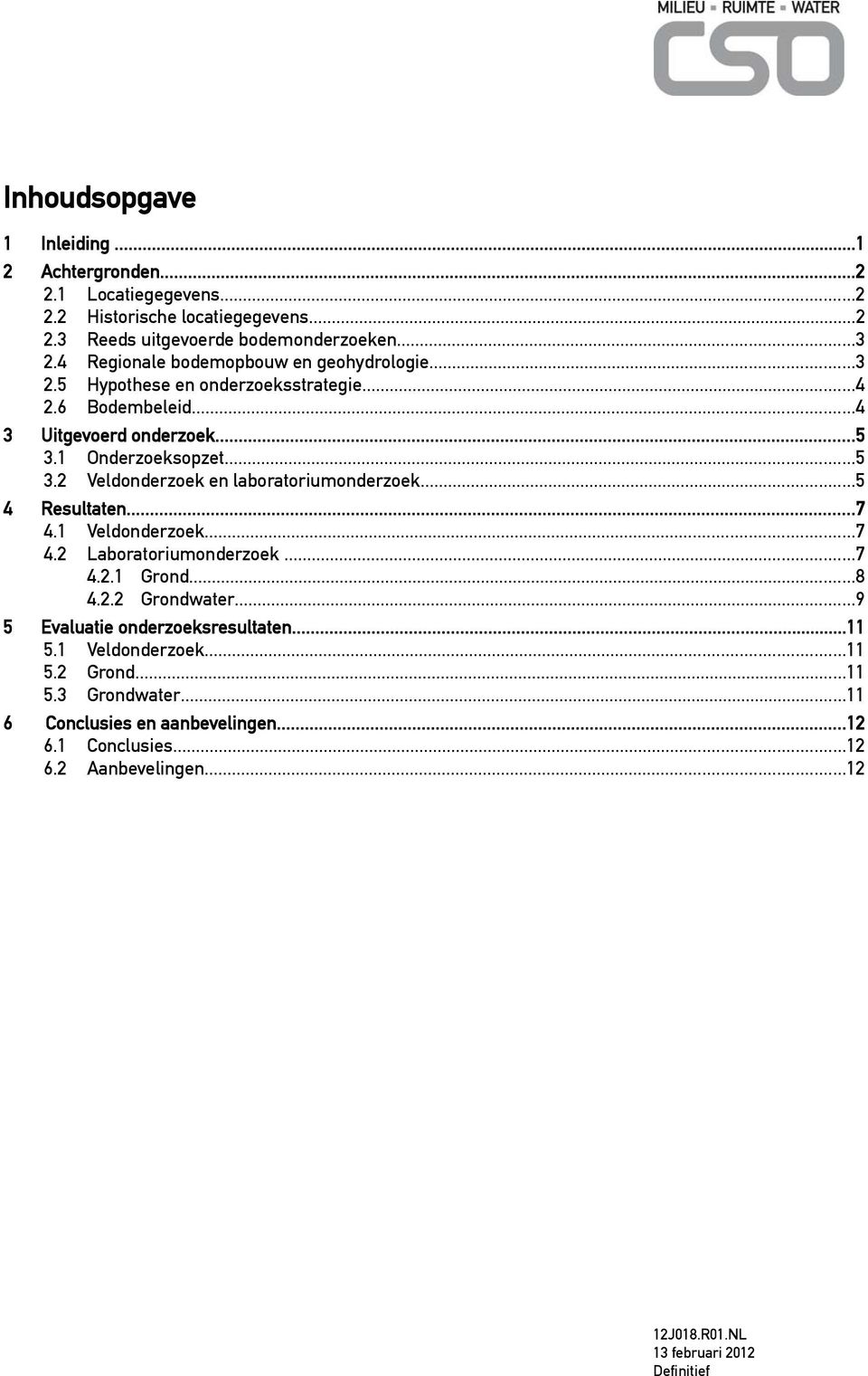 1 Onderzoeksopzet...5 3.2 Veldonderzoek en laboratoriumonderzoek...5 4 Resultaten...7 4.1 Veldonderzoek...7 4.2 Laboratoriumonderzoek...7 4.2.1 Grond...8 4.2.2 Grondwater.