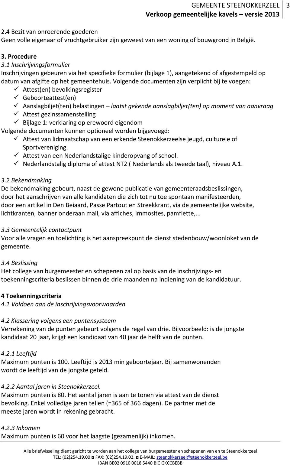 Volgende documenten zijn verplicht bij te voegen: Attest(en) bevolkingsregister Geboorteattest(en) Aanslagbiljet(ten) belastingen laatst gekende aanslagbiljet(ten) op moment van aanvraag Attest