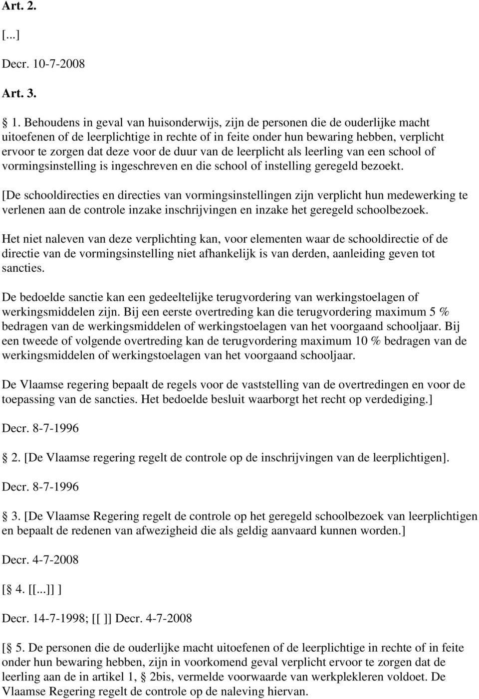 Behoudens in geval van huisonderwijs, zijn de personen die de ouderlijke macht uitoefenen of de leerplichtige in rechte of in feite onder hun bewaring hebben, verplicht ervoor te zorgen dat deze voor