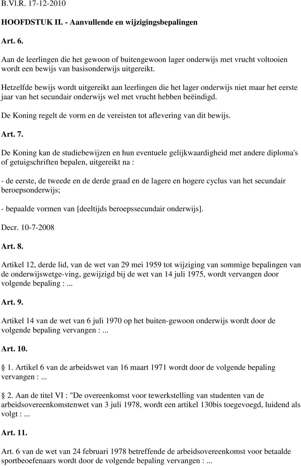 Hetzelfde bewijs wordt uitgereikt aan leerlingen die het lager onderwijs niet maar het eerste jaar van het secundair onderwijs wel met vrucht hebben beëindigd.