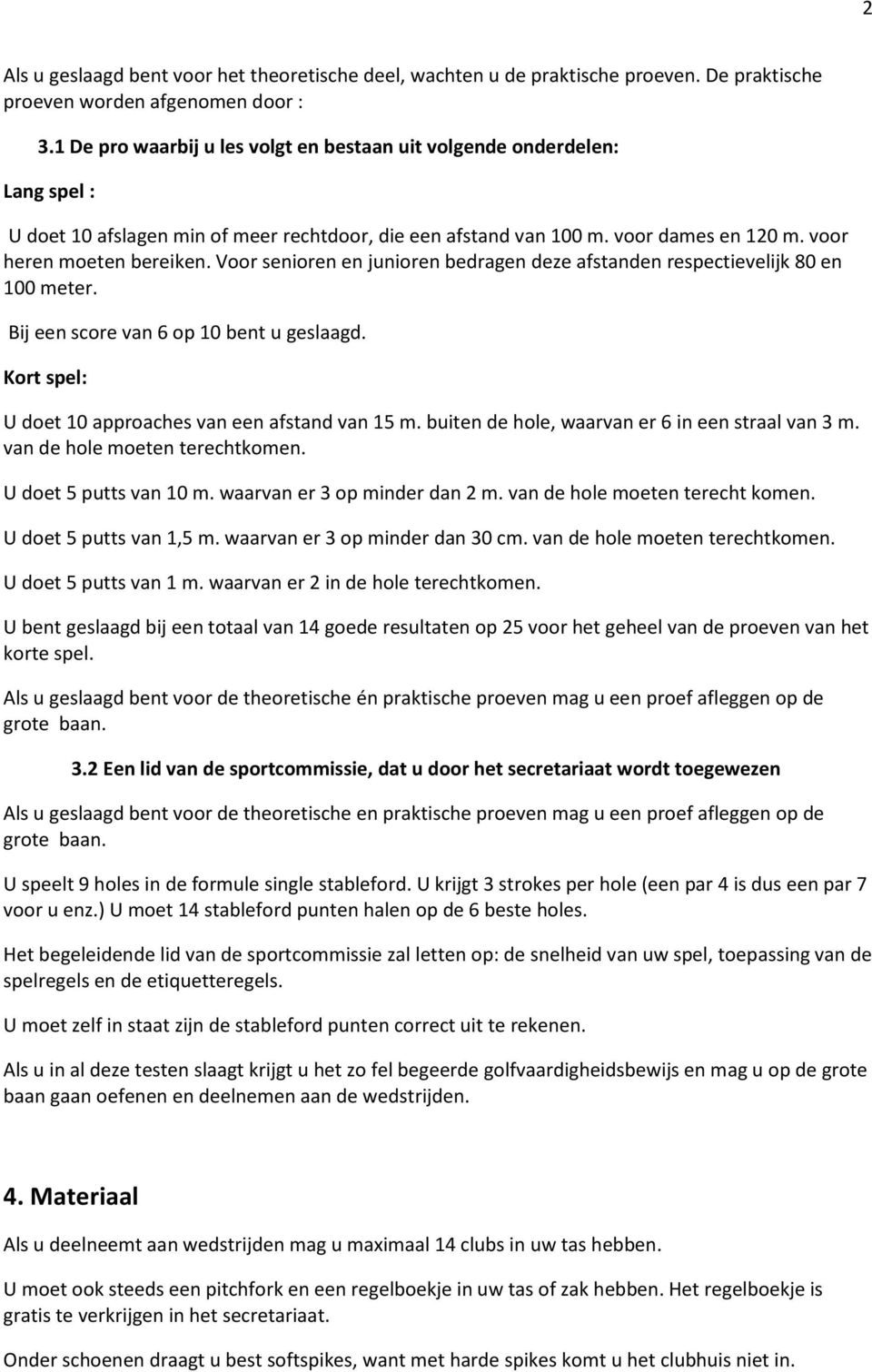 Voor senioren en junioren bedragen deze afstanden respectievelijk 80 en 100 meter. Bij een score van 6 op 10 bent u geslaagd. Kort spel: U doet 10 approaches van een afstand van 15 m.