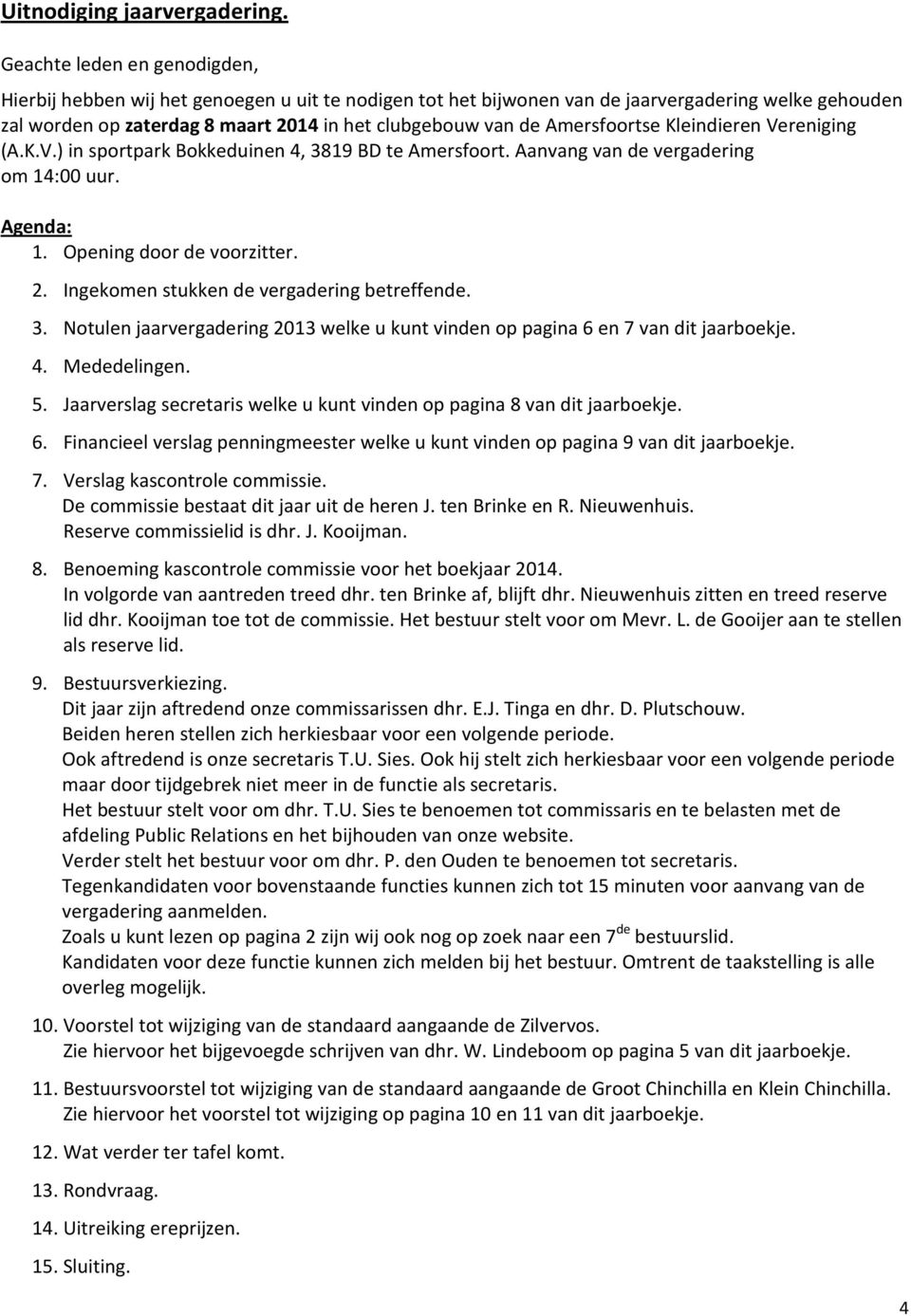 Amersfoortse Kleindieren Vereniging (A.K.V.) in sportpark Bokkeduinen 4, 3819 BD te Amersfoort. Aanvang van de vergadering om 14:00 uur. Agenda: 1. Opening door de voorzitter. 2.