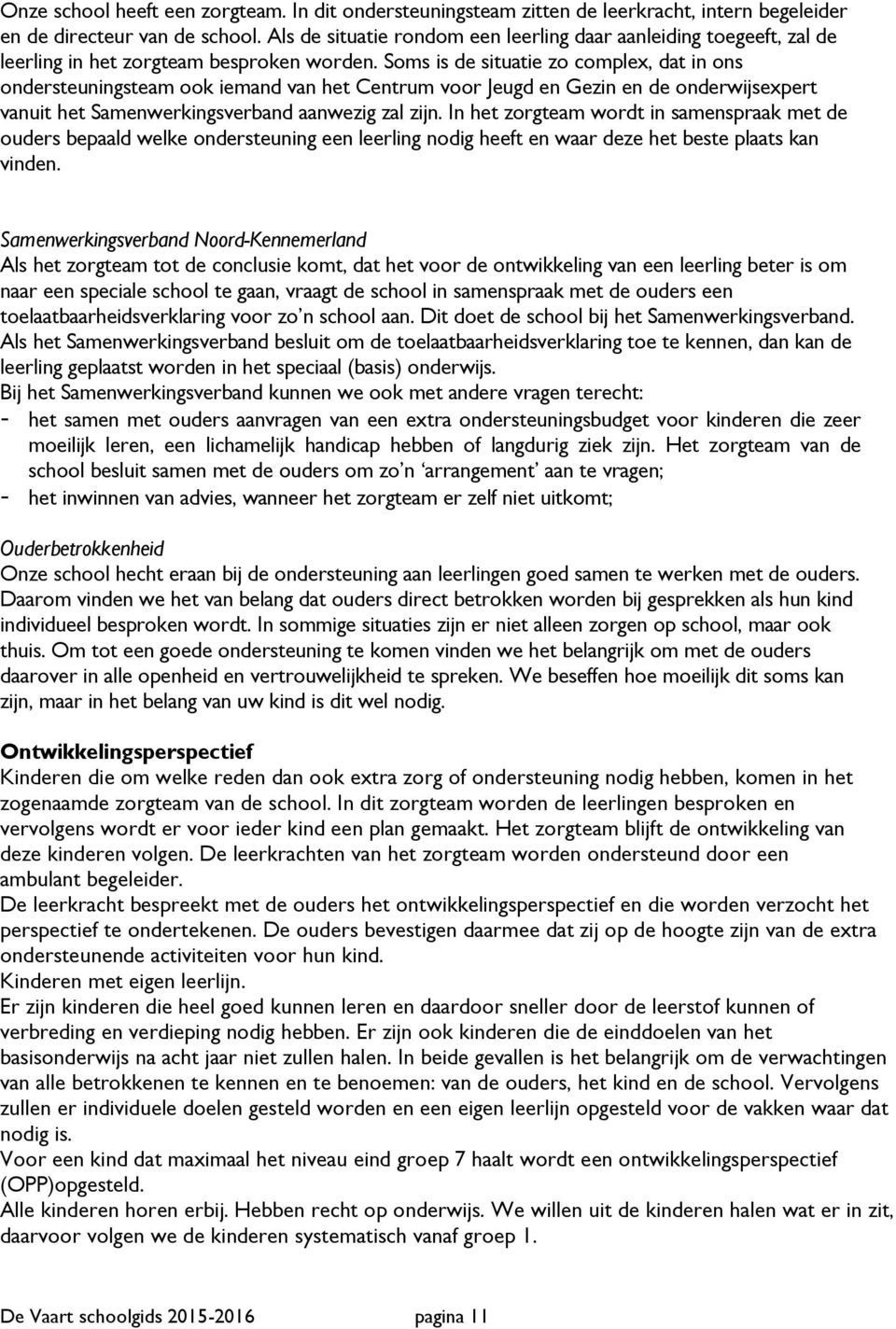 Soms is de situatie zo complex, dat in ons ondersteuningsteam ook iemand van het Centrum voor Jeugd en Gezin en de onderwijsexpert vanuit het Samenwerkingsverband aanwezig zal zijn.