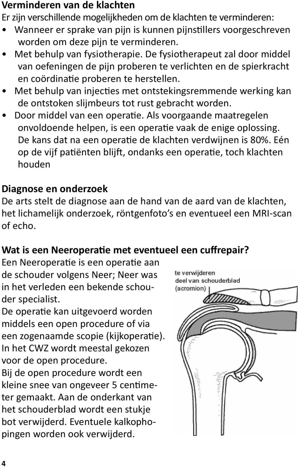 Met behulp van injecties met ontstekingsremmende werking kan de ontstoken slijmbeurs tot rust gebracht worden. Door middel van een operatie.